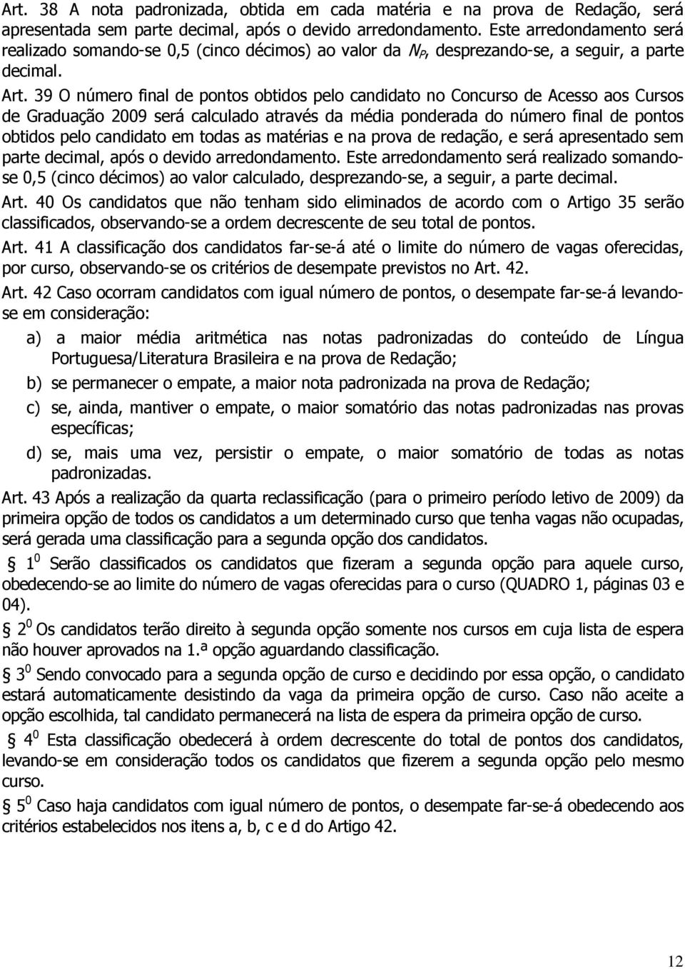 39 O número final de pontos obtidos pelo candidato no Concurso de Acesso aos Cursos de Graduação 2009 será calculado através da média ponderada do número final de pontos obtidos pelo candidato em