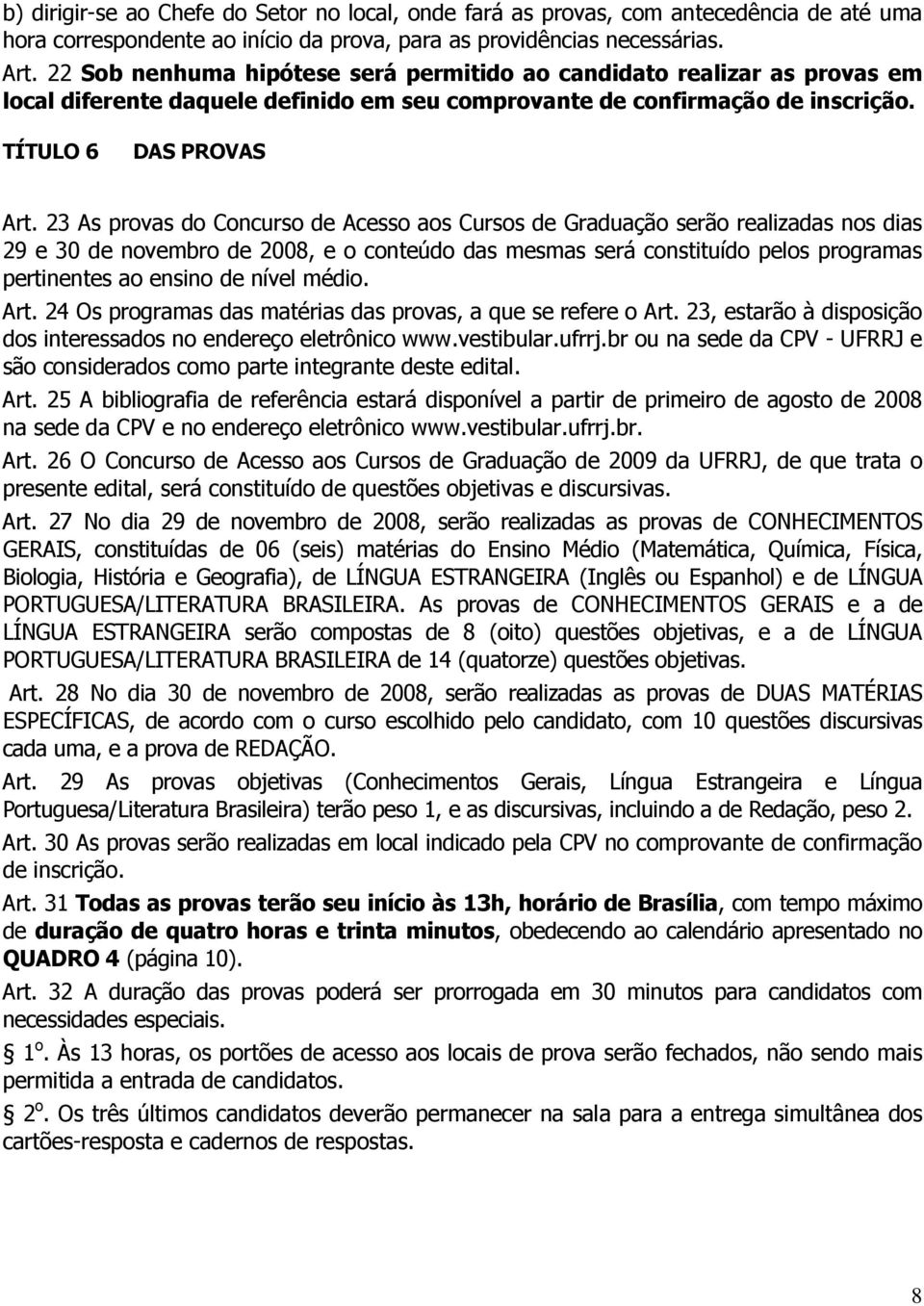 23 As provas do Concurso de Acesso aos Cursos de Graduação serão realizadas nos dias 29 e 30 de novembro de 2008, e o conteúdo das mesmas será constituído pelos programas pertinentes ao ensino de