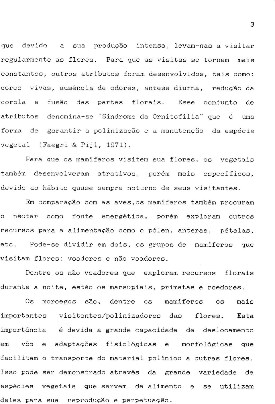 Esse conjunto de atributos denomina-se "Síndrome da Ornitofilia que é uma forma de garantir a polinização e a manutenção da espécie vegetal (Faegri & Pijl, 1971).