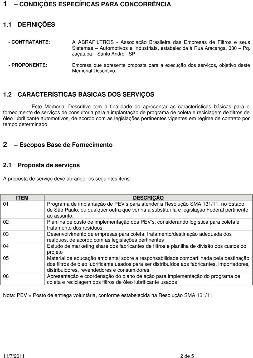 Jaçatuba Santo André - SP - PROPONENTE: Empresa que apresente proposta para a execução dos serviços, objetivo deste Memorial Descritivo. 1.