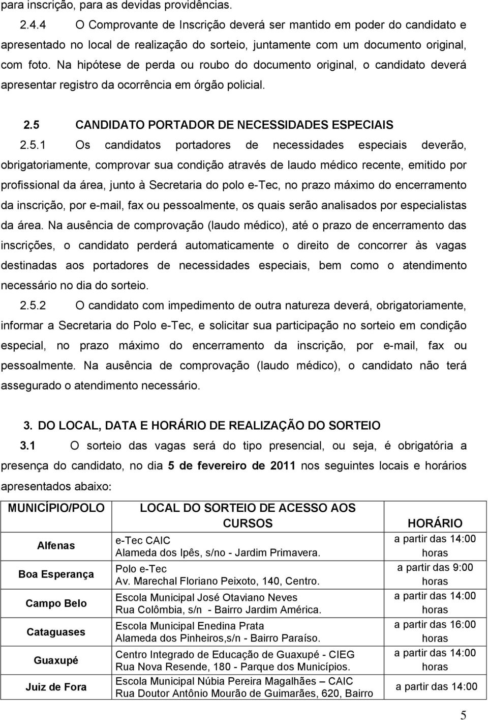 Na hipótese de perda ou roubo do documento original, o candidato deverá apresentar registro da ocorrência em órgão policial. 2.5 