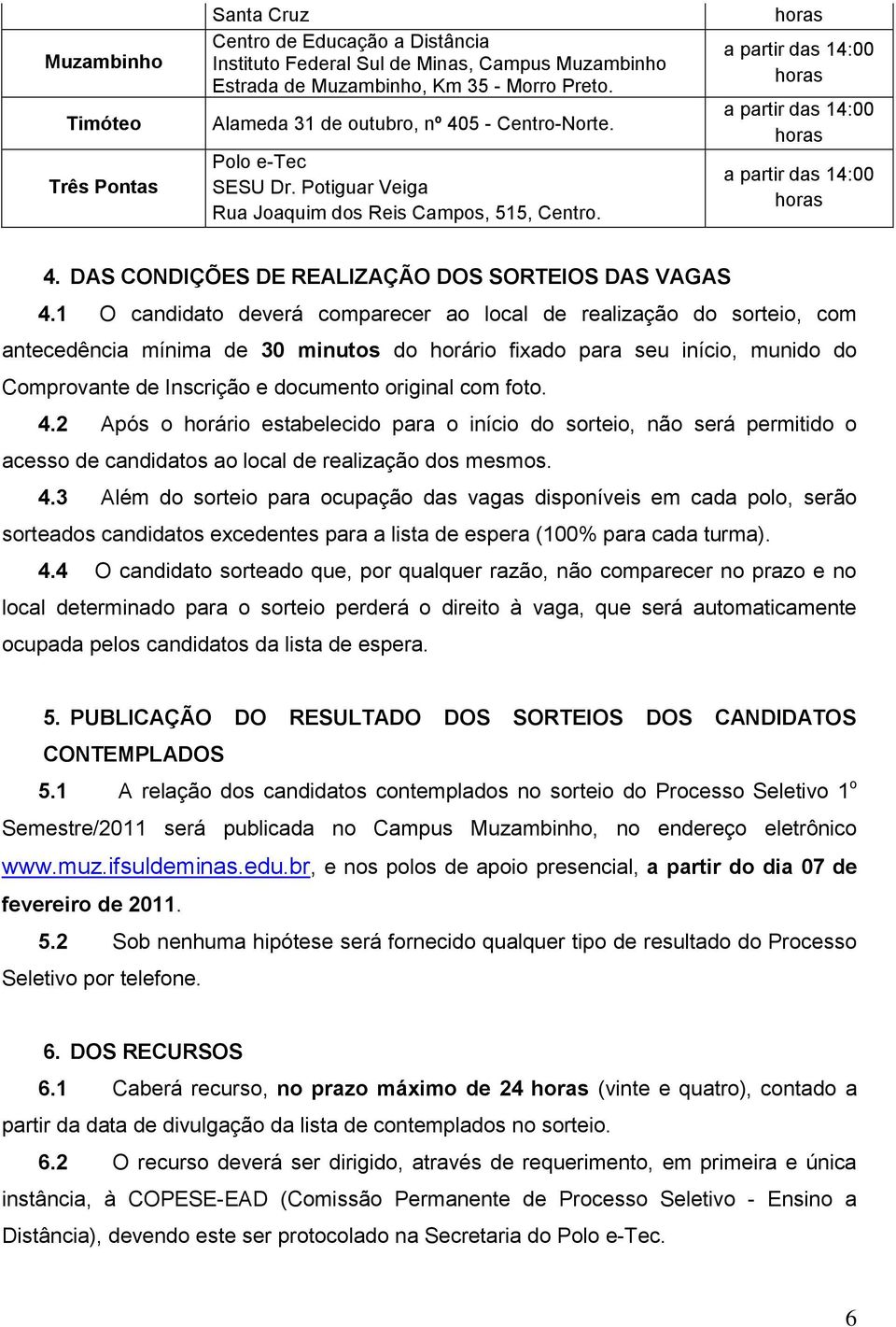 1 O candidato deverá comparecer ao local de realização do sorteio, com antecedência mínima de 30 minutos do horário fixado para seu início, munido do Comprovante de Inscrição e documento original com