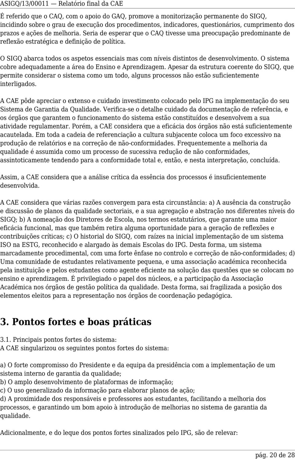 O SIGQ abarca todos os aspetos essenciais mas com níveis distintos de desenvolvimento. O sistema cobre adequadamente a área do Ensino e Aprendizagem.