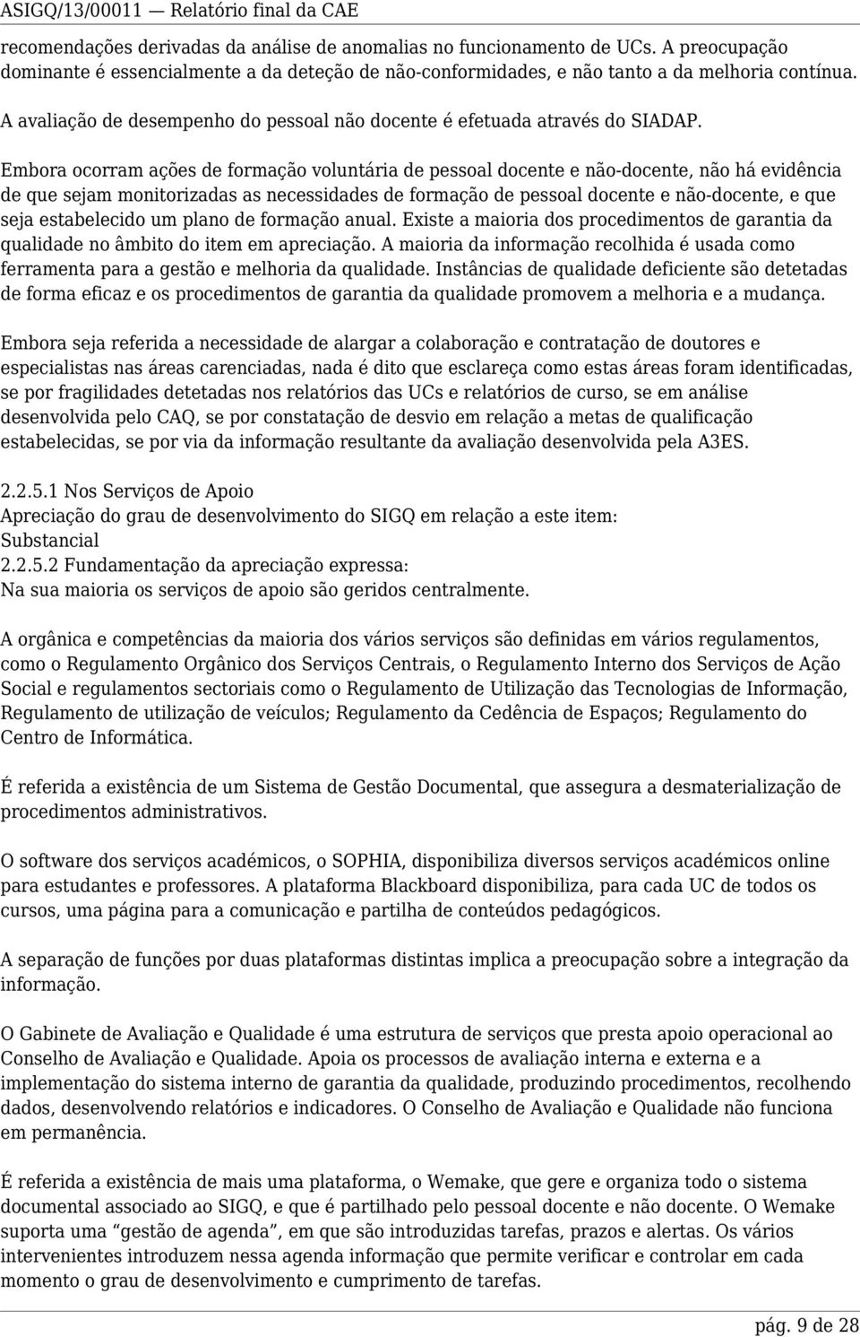 Embora ocorram ações de formação voluntária de pessoal docente e não-docente, não há evidência de que sejam monitorizadas as necessidades de formação de pessoal docente e não-docente, e que seja