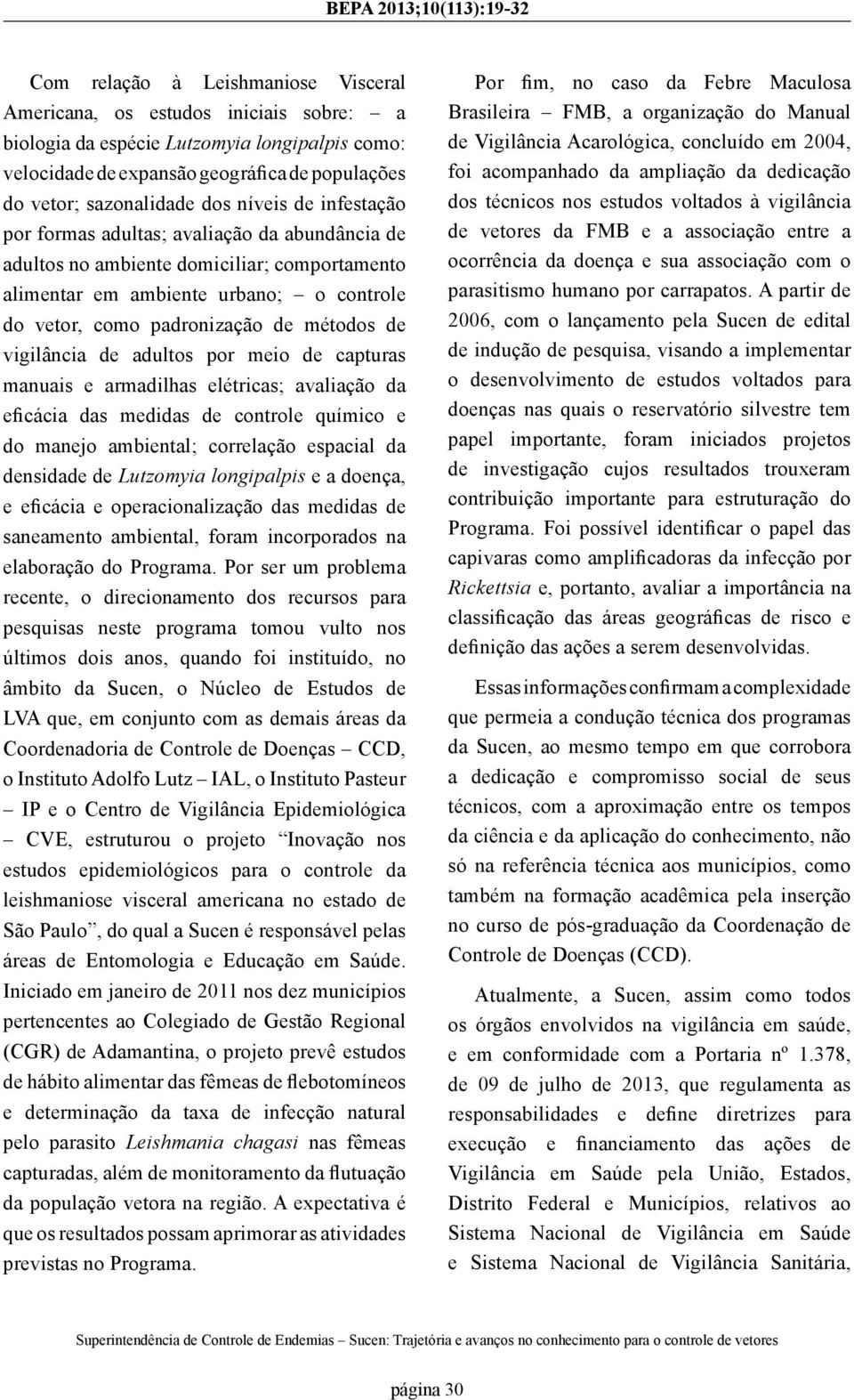 vigilância de adultos por meio de capturas manuais e armadilhas elétricas; avaliação da eficácia das medidas de controle químico e do manejo ambiental; correlação espacial da densidade de Lutzomyia