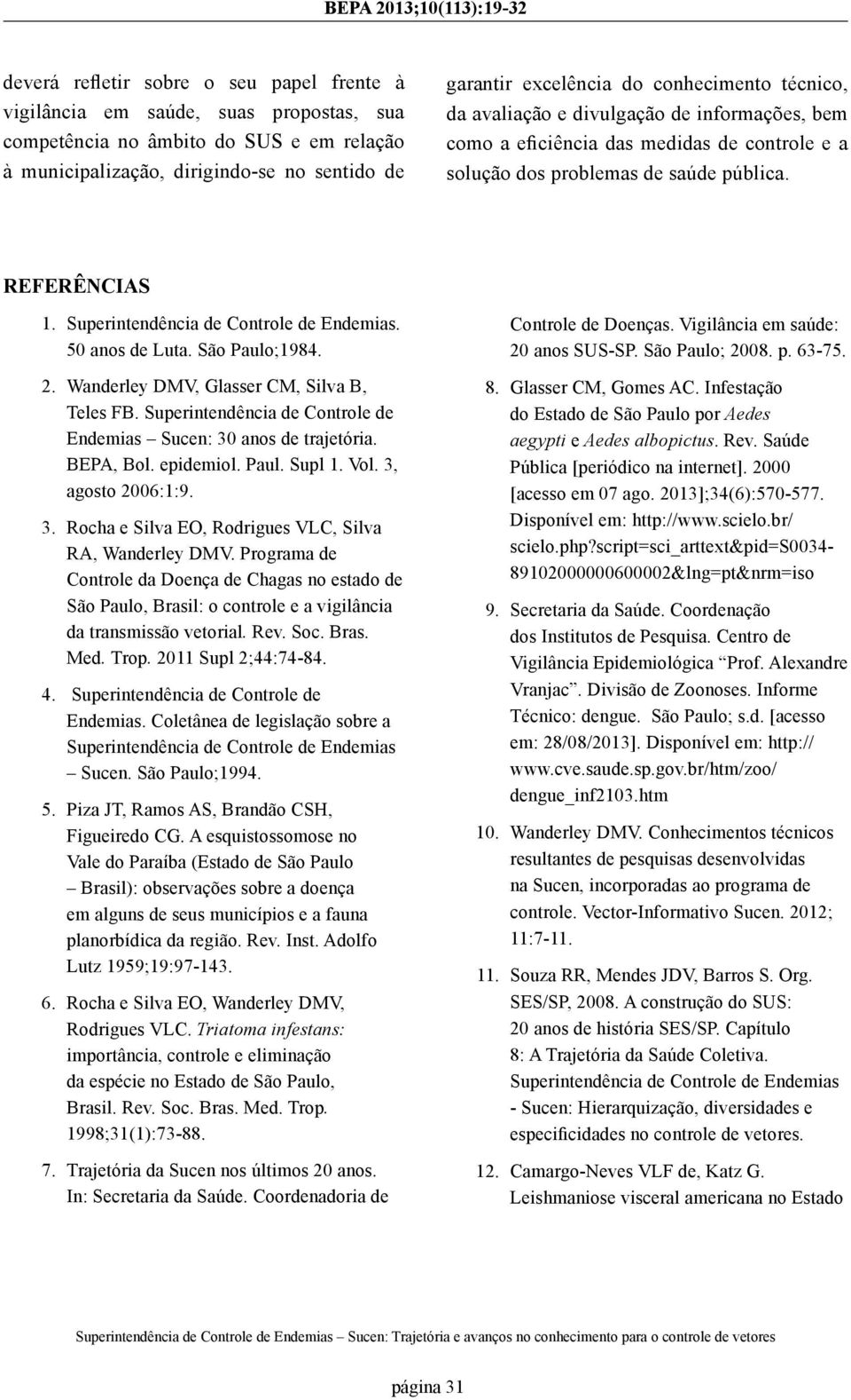 Superintendência de Controle de Endemias. 50 anos de Luta. São Paulo;1984. 2. Wanderley DMV, Glasser CM, Silva B, Teles FB. Superintendência de Controle de Endemias Sucen: 30 anos de trajetória.