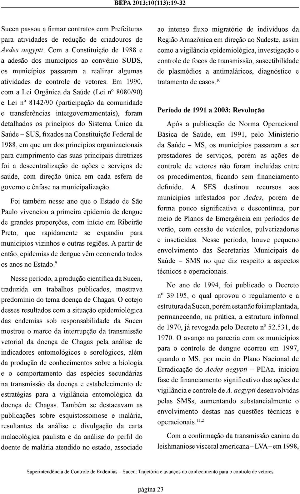 Em 1990, com a Lei Orgânica da Saúde (Lei nº 8080/90) e Lei nº 8142/90 (participação da comunidade e transferências intergovernamentais), foram detalhados os princípios do Sistema Único da Saúde SUS,