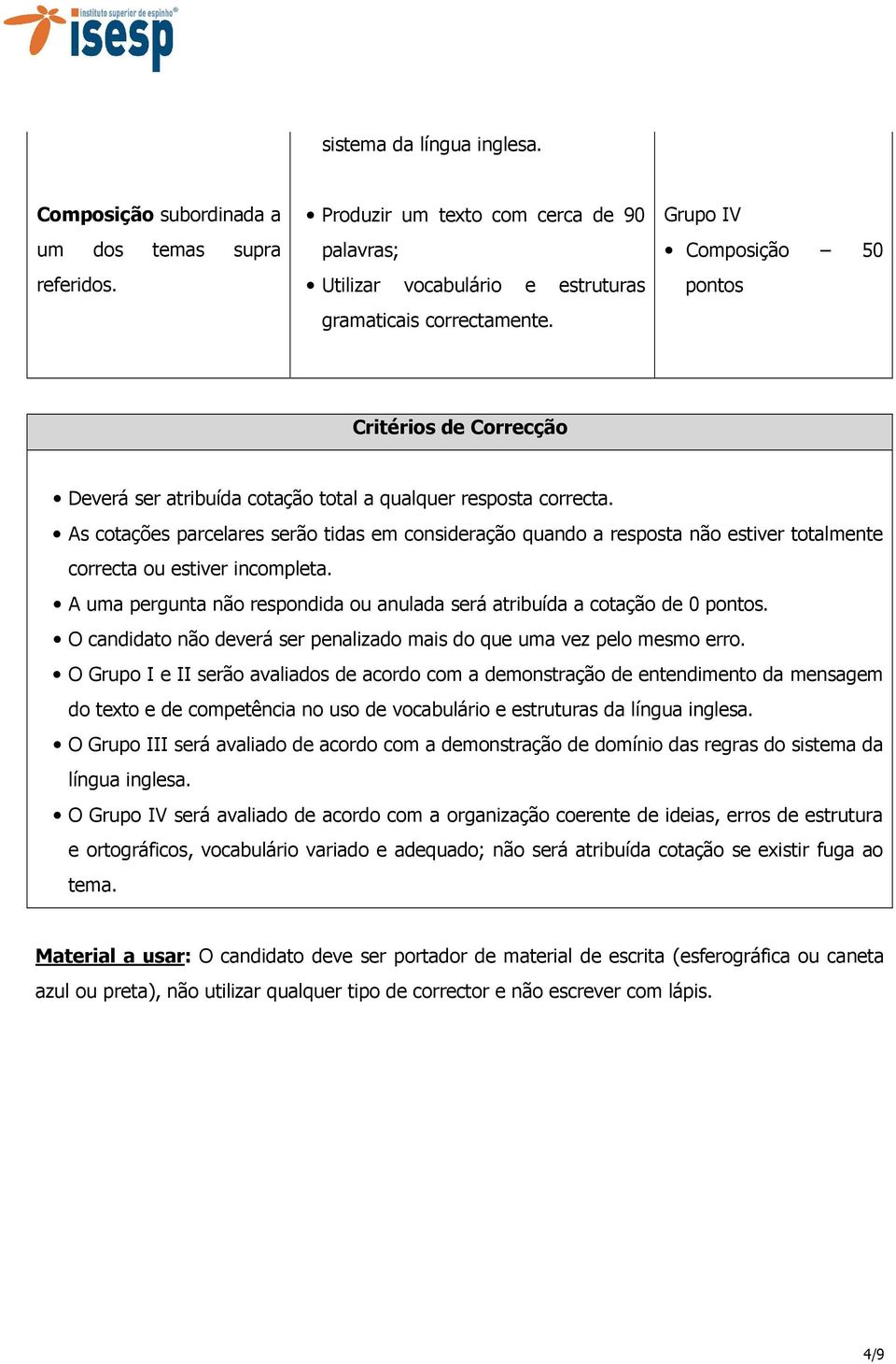 As cotações parcelares serão tidas em consideração quando a resposta não estiver totalmente correcta ou estiver incompleta. A uma pergunta não respondida ou anulada será atribuída a cotação de 0.