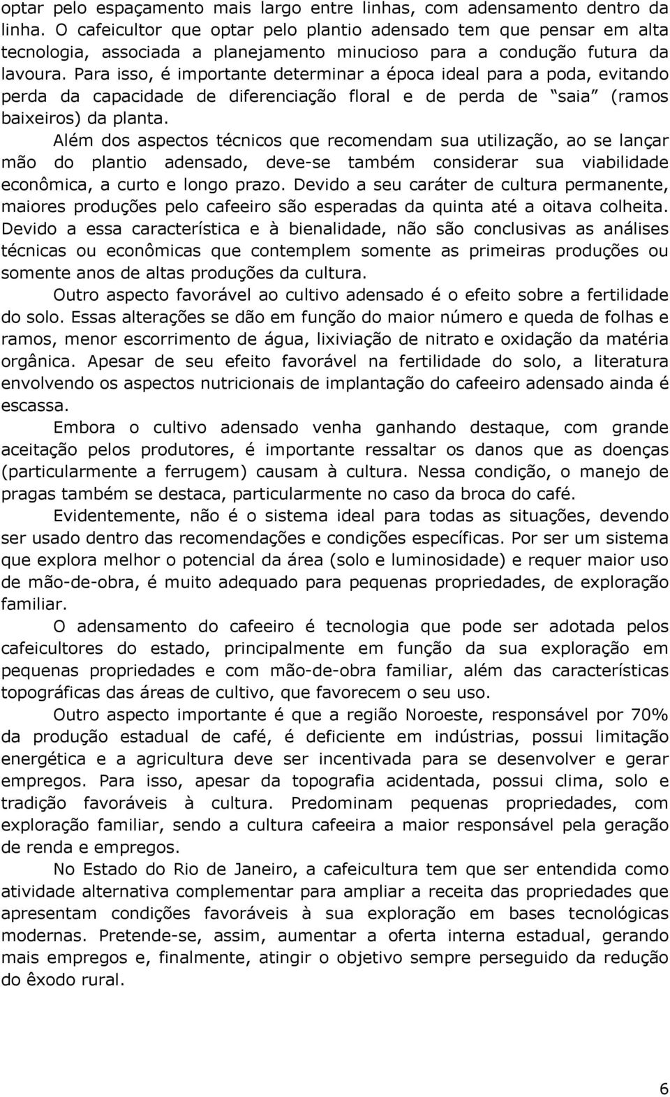 Para isso, é importante determinar a época ideal para a poda, evitando perda da capacidade de diferenciação floral e de perda de saia (ramos baixeiros) da planta.