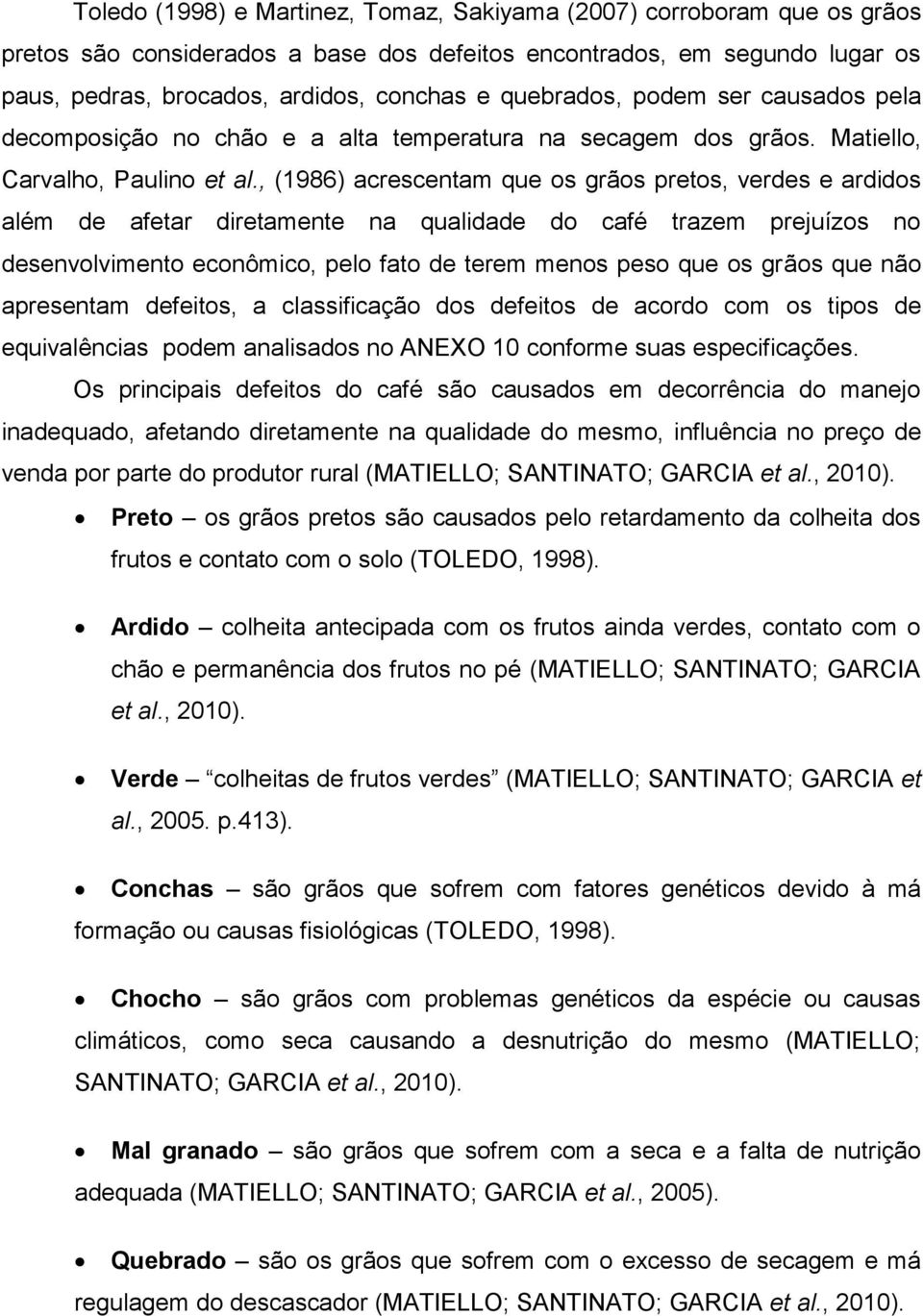 , (1986) acrescentam que os grãos pretos, verdes e ardidos além de afetar diretamente na qualidade do café trazem prejuízos no desenvolvimento econômico, pelo fato de terem menos peso que os grãos