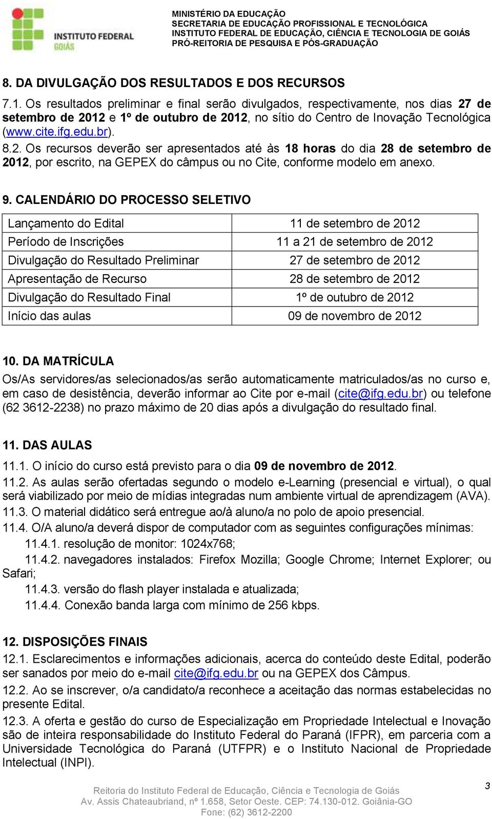 de setembro de 2012 e 1º de outubro de 2012, no sítio do Centro de Inovação Tecnológica (www.cite.ifg.edu.br). 8.2. Os recursos deverão ser apresentados até às 18 horas do dia 28 de setembro de 2012, por escrito, na GEPEX do câmpus ou no Cite, conforme modelo em anexo.