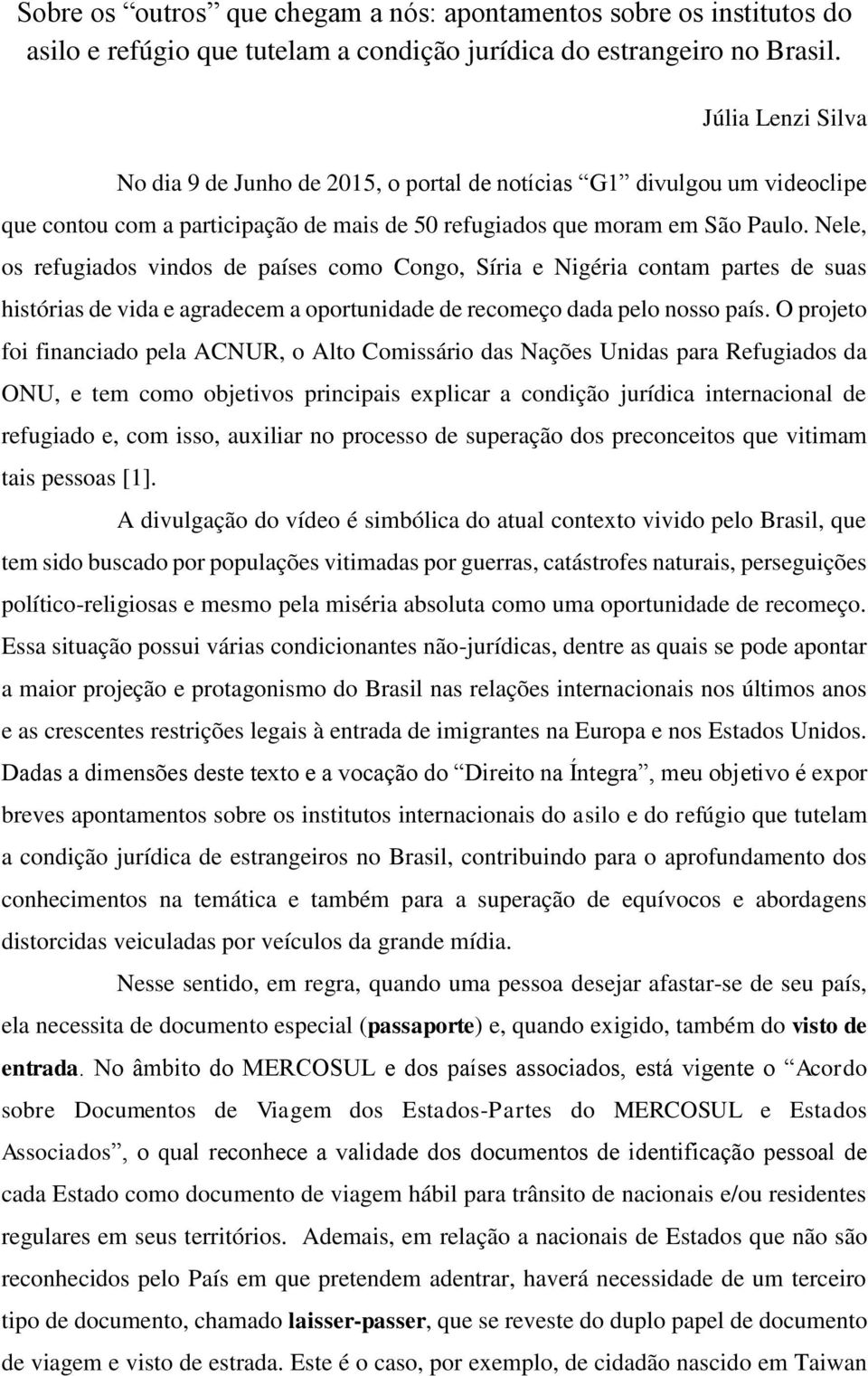 Nele, os refugiados vindos de países como Congo, Síria e Nigéria contam partes de suas histórias de vida e agradecem a oportunidade de recomeço dada pelo nosso país.