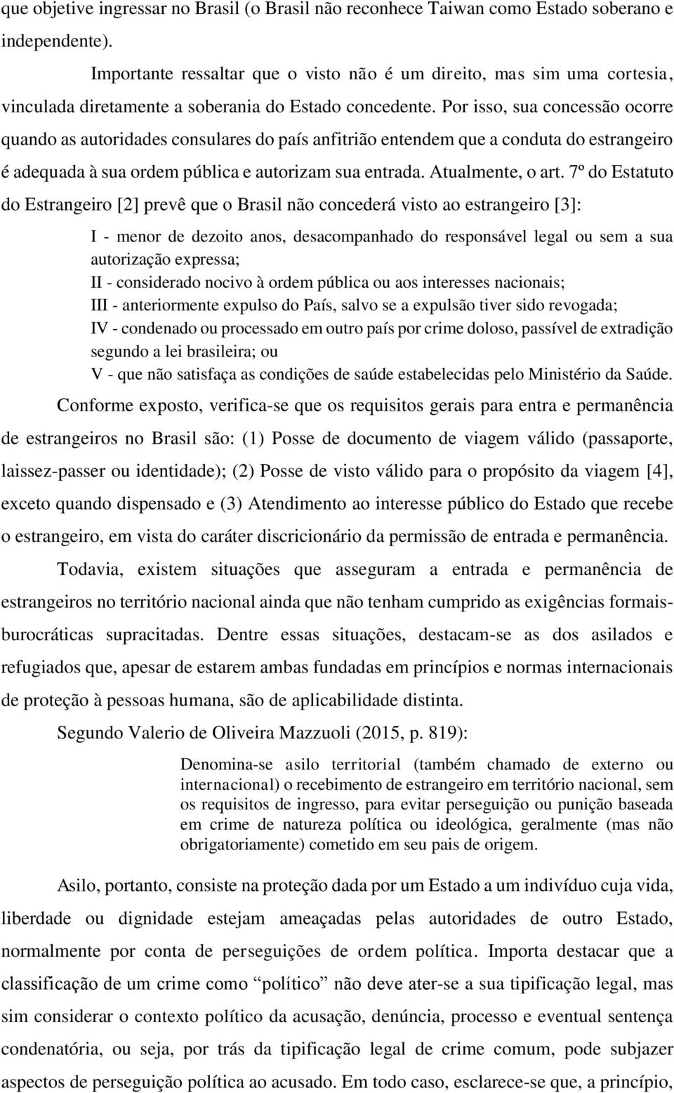 Por isso, sua concessão ocorre quando as autoridades consulares do país anfitrião entendem que a conduta do estrangeiro é adequada à sua ordem pública e autorizam sua entrada. Atualmente, o art.