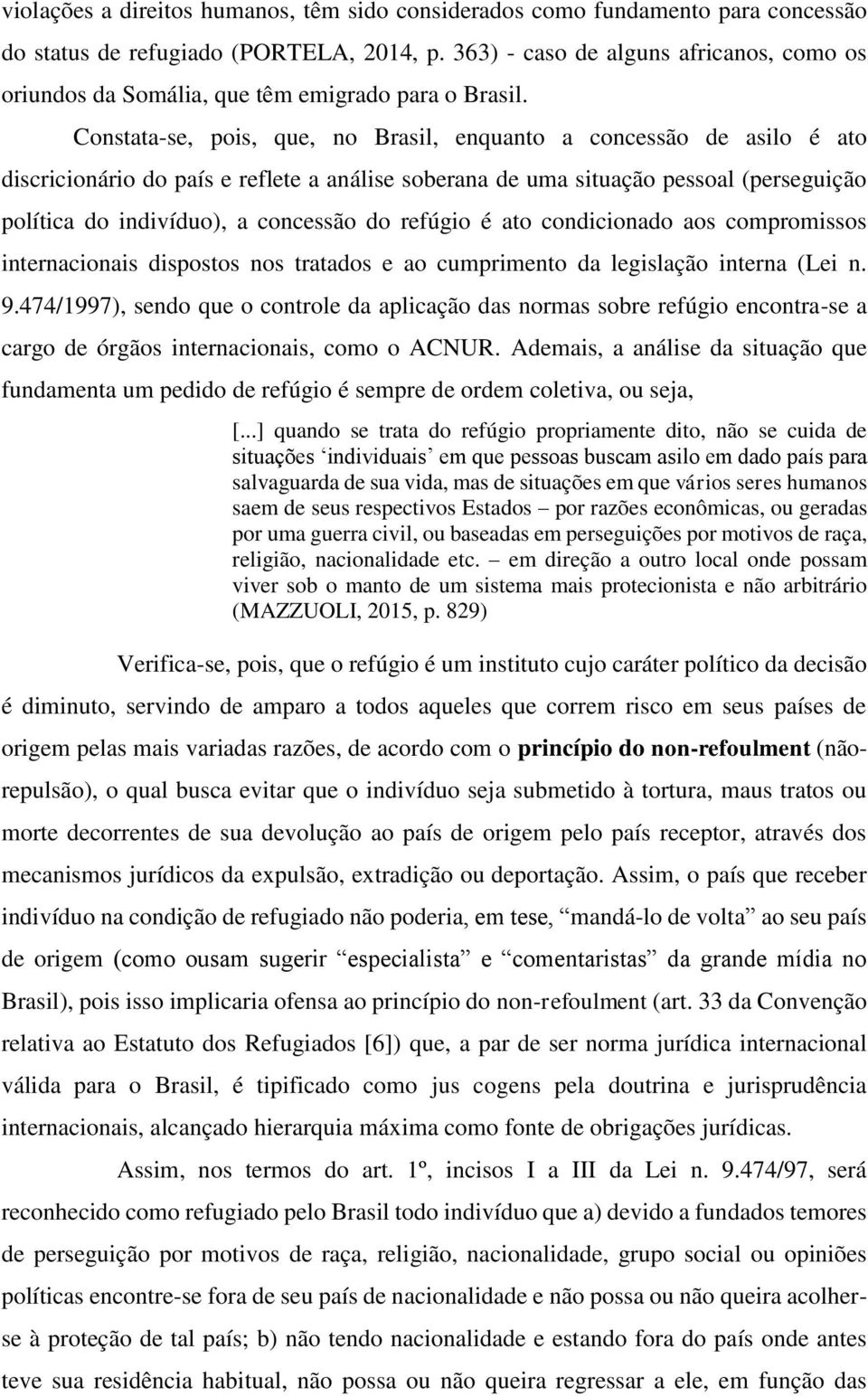 Constata-se, pois, que, no Brasil, enquanto a concessão de asilo é ato discricionário do país e reflete a análise soberana de uma situação pessoal (perseguição política do indivíduo), a concessão do