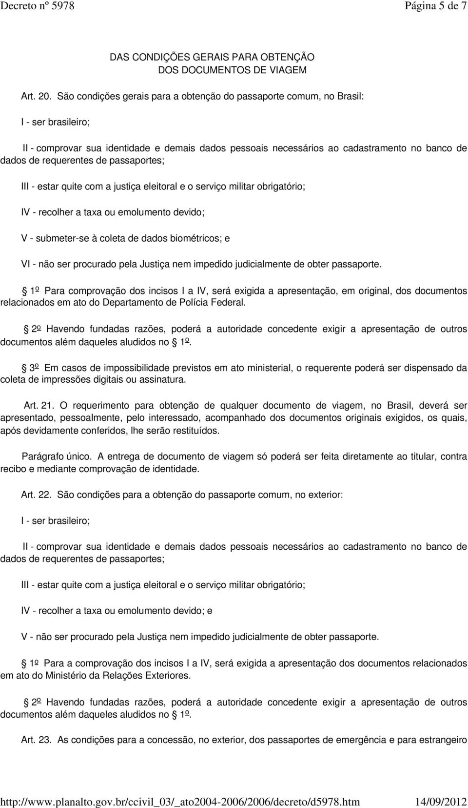 requerentes de passaportes; III - estar quite com a justiça eleitoral e o serviço militar obrigatório; IV - recolher a taxa ou emolumento devido; V - submeter-se à coleta de dados biométricos; e VI -