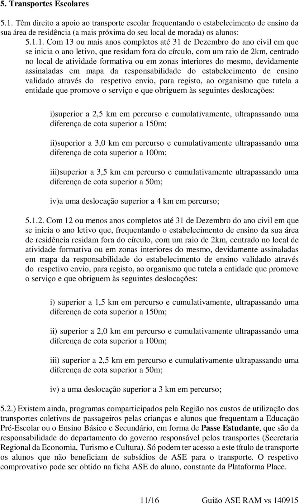 1. Com 13 ou mais anos completos até 31 de Dezembro do ano civil em que se inicia o ano letivo, que residam fora do círculo, com um raio de 2km, centrado no local de atividade formativa ou em zonas