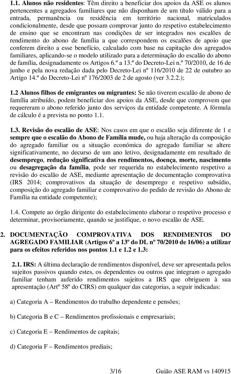 do abono de família a que correspondem os escalões de apoio que conferem direito a esse benefício, calculado com base na capitação dos agregados familiares, aplicando-se o modelo utilizado para a