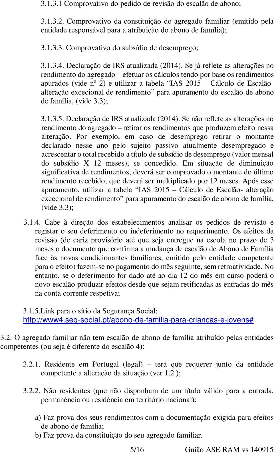 Se já reflete as alterações no rendimento do agregado efetuar os cálculos tendo por base os rendimentos apurados (vide nº 2) e utilizar a tabela IAS 2015 Cálculo de Escalãoalteração excecional de