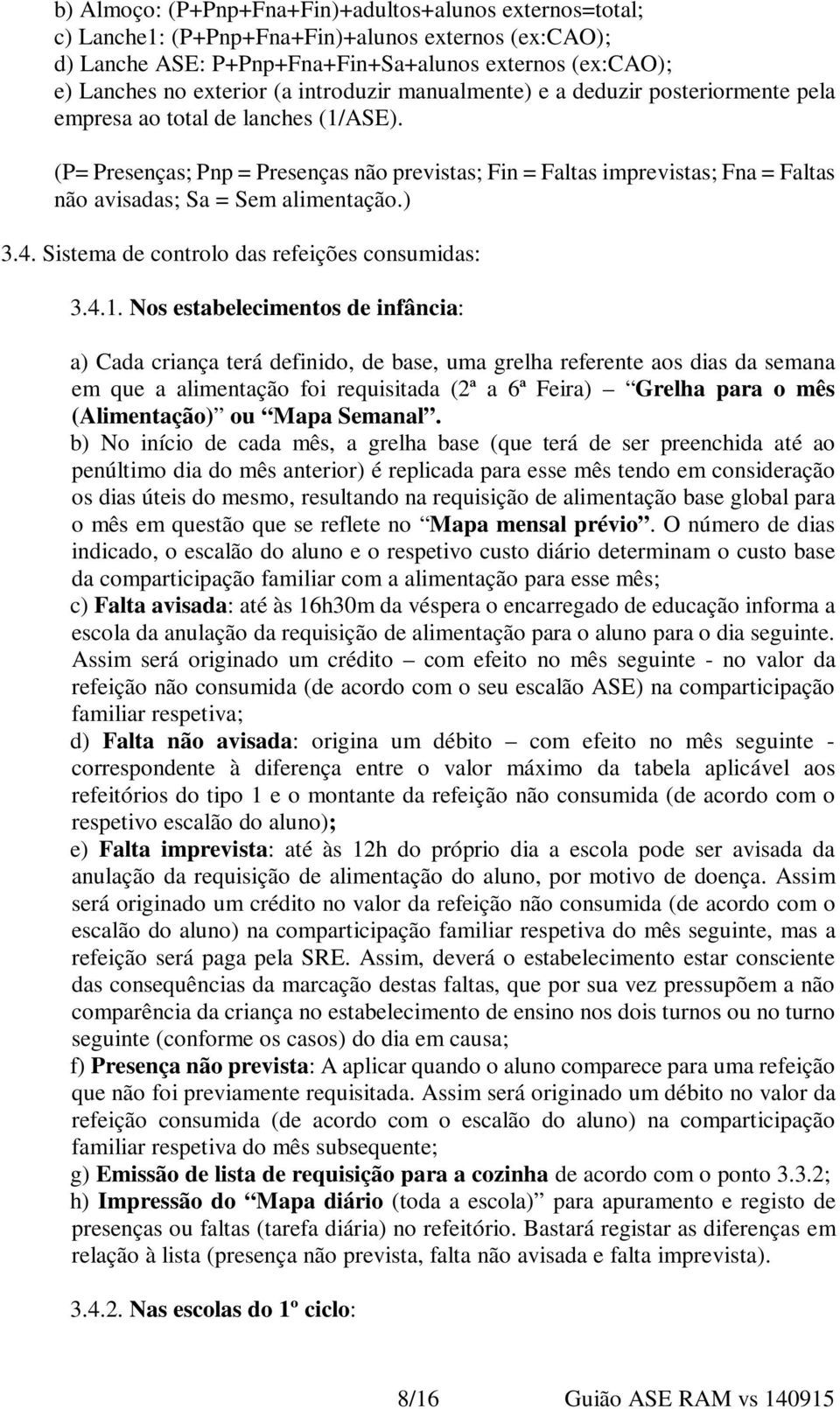 (P= Presenças; Pnp = Presenças não previstas; Fin = Faltas imprevistas; Fna = Faltas não avisadas; Sa = Sem alimentação.) 3.4. Sistema de controlo das refeições consumidas: 3.4.1.