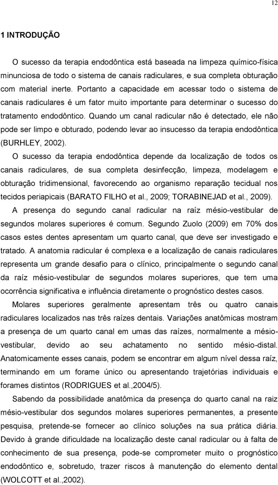 Quando um canal radicular não é detectado, ele não pode ser limpo e obturado, podendo levar ao insucesso da terapia endodôntica (BURHLEY, 2002).