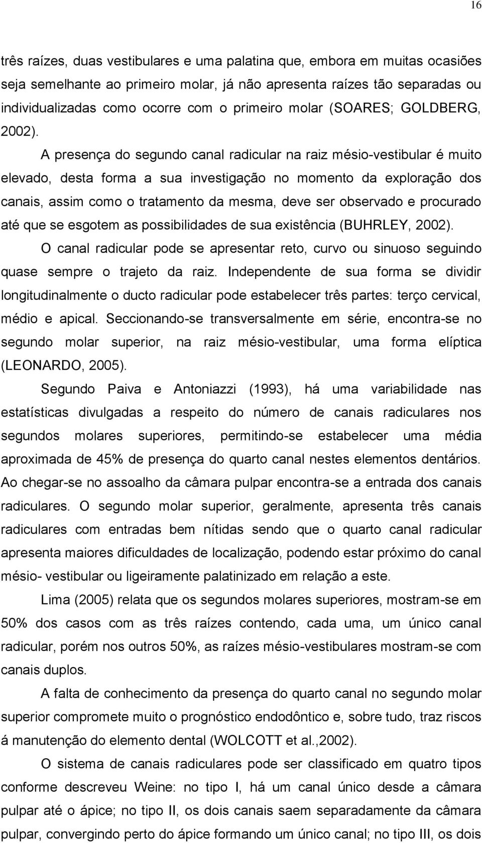 A presença do segundo canal radicular na raiz mésio-vestibular é muito elevado, desta forma a sua investigação no momento da exploração dos canais, assim como o tratamento da mesma, deve ser