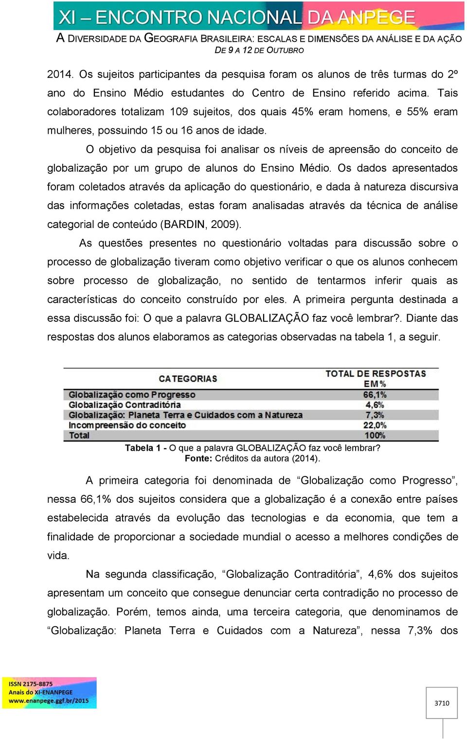 O objetivo da pesquisa foi analisar os níveis de apreensão do conceito de globalização por um grupo de alunos do Ensino Médio.