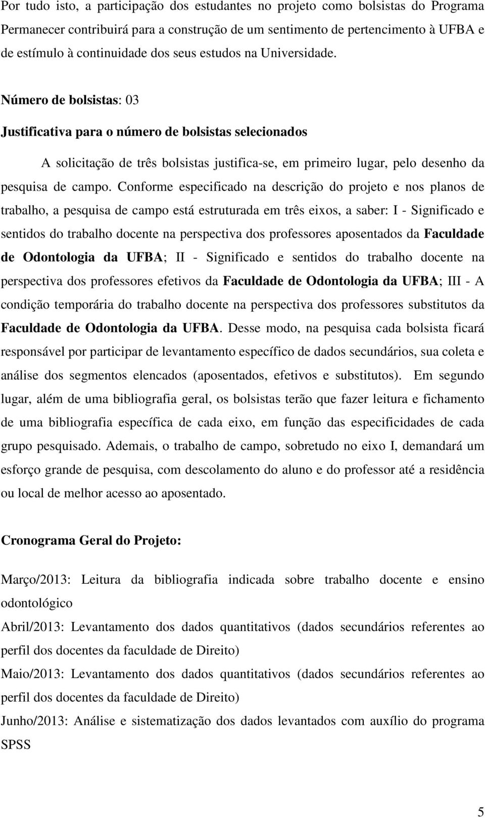 Número de bolsistas: 03 Justificativa para o número de bolsistas selecionados A solicitação de três bolsistas justifica-se, em primeiro lugar, pelo desenho da pesquisa de campo.