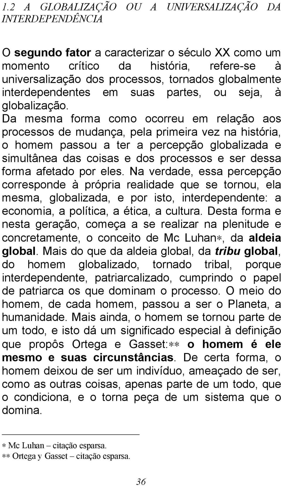 Da mesma forma como ocorreu em relação aos processos de mudança, pela primeira vez na história, o homem passou a ter a percepção globalizada e simultânea das coisas e dos processos e ser dessa forma