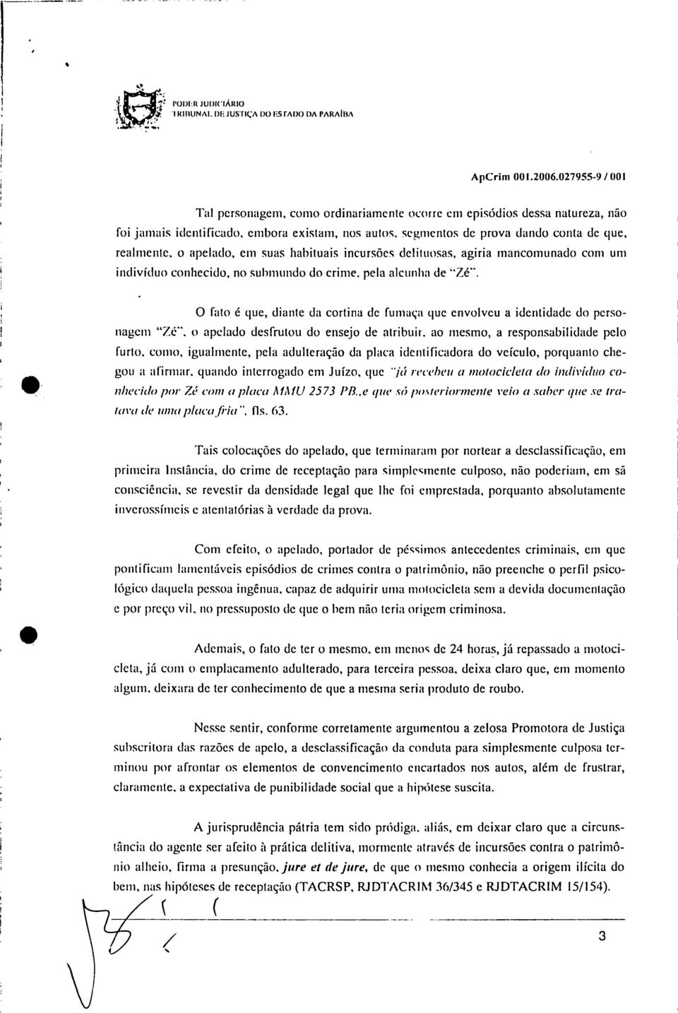 dando conta de que realmente o apelado em suas habituais incursões delituosas agiria mancomunado com um indivíduo conhecido no submundo do crime pela alcunho de "Zé" O fato é que diante da cortina de