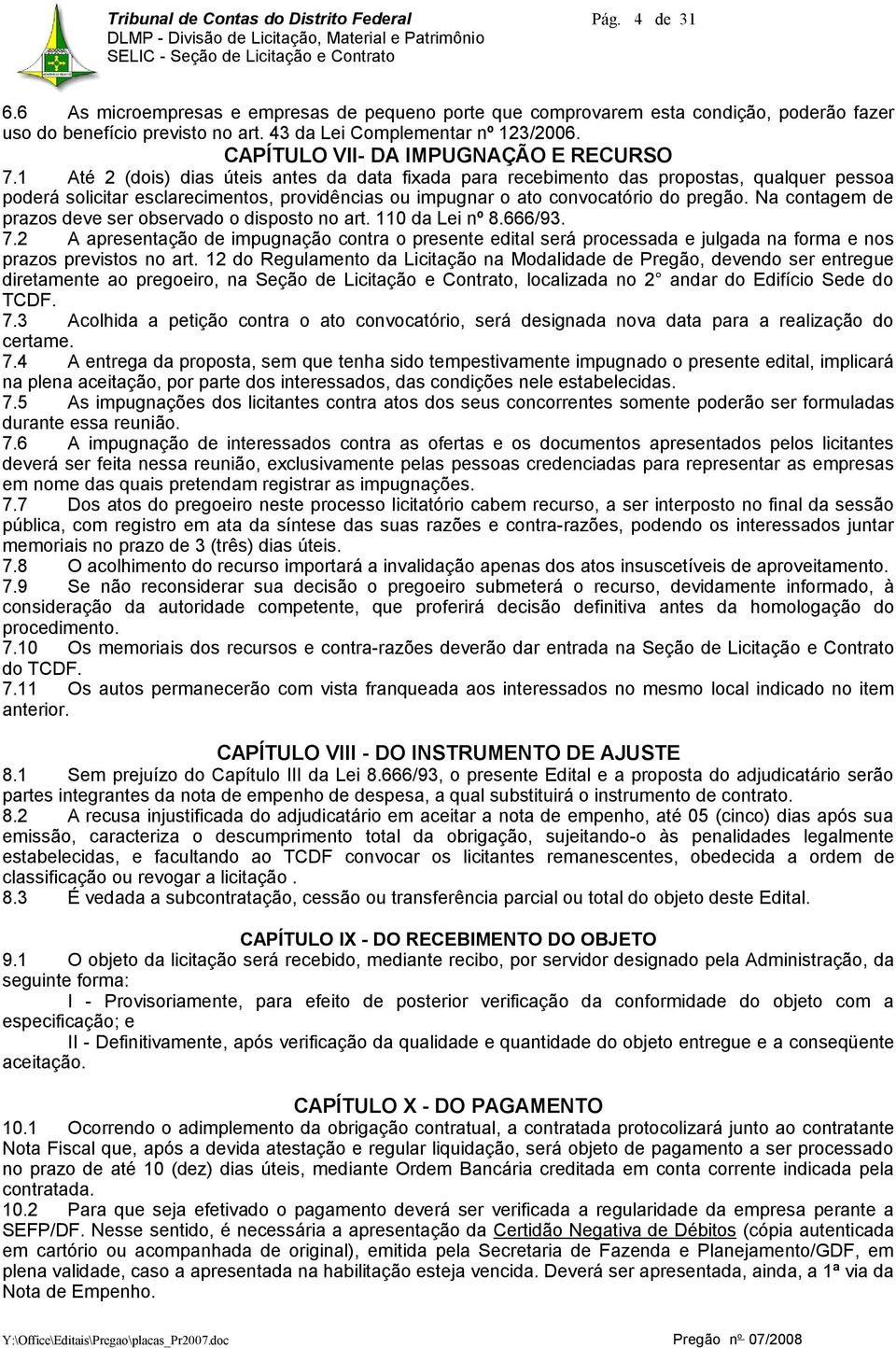 1 Até (dois) dias úteis antes da data fixada para recebimento das propostas, qualquer pessoa poderá solicitar esclarecimentos, providências ou impugnar o ato convocatório do pregão.