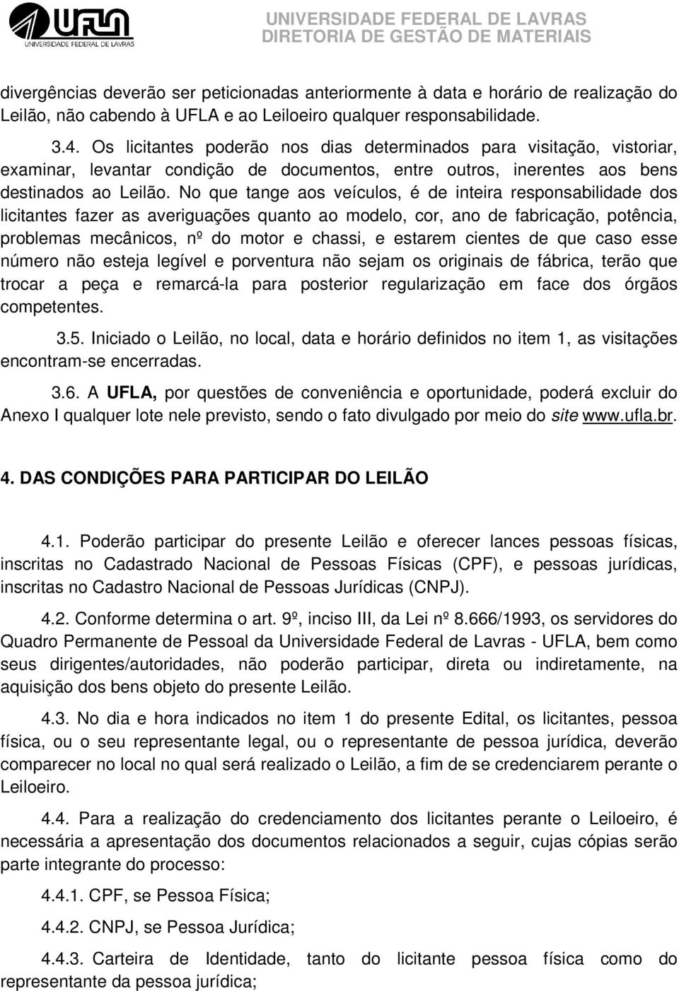 No que tange aos veículos, é de inteira responsabilidade dos licitantes fazer as averiguações quanto ao modelo, cor, ano de fabricação, potência, problemas mecânicos, nº do motor e chassi, e estarem