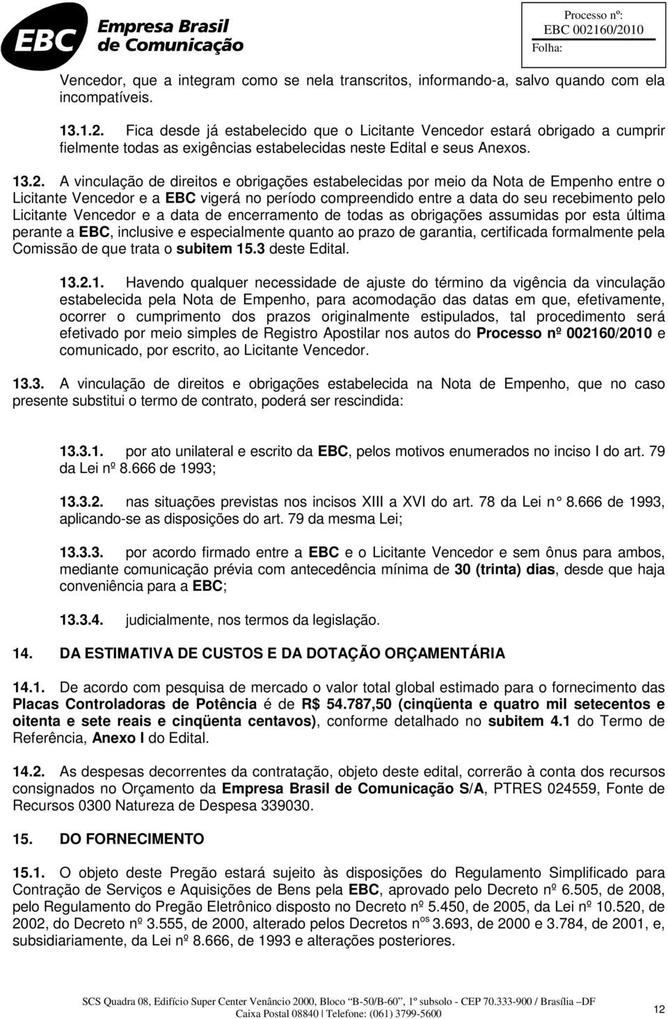 A vinculação de direitos e obrigações estabelecidas por meio da Nota de Empenho entre o Licitante Vencedor e a EBC vigerá no período compreendido entre a data do seu recebimento pelo Licitante