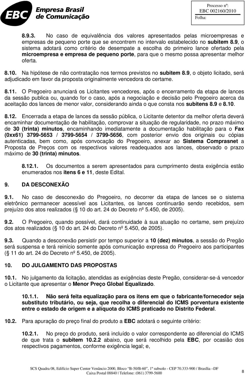 Na hipótese de não contratação nos termos previstos no subitem 8.9, o objeto licitado, será adjudicado em favor da proposta originalmente vencedora do certame. 8.11.