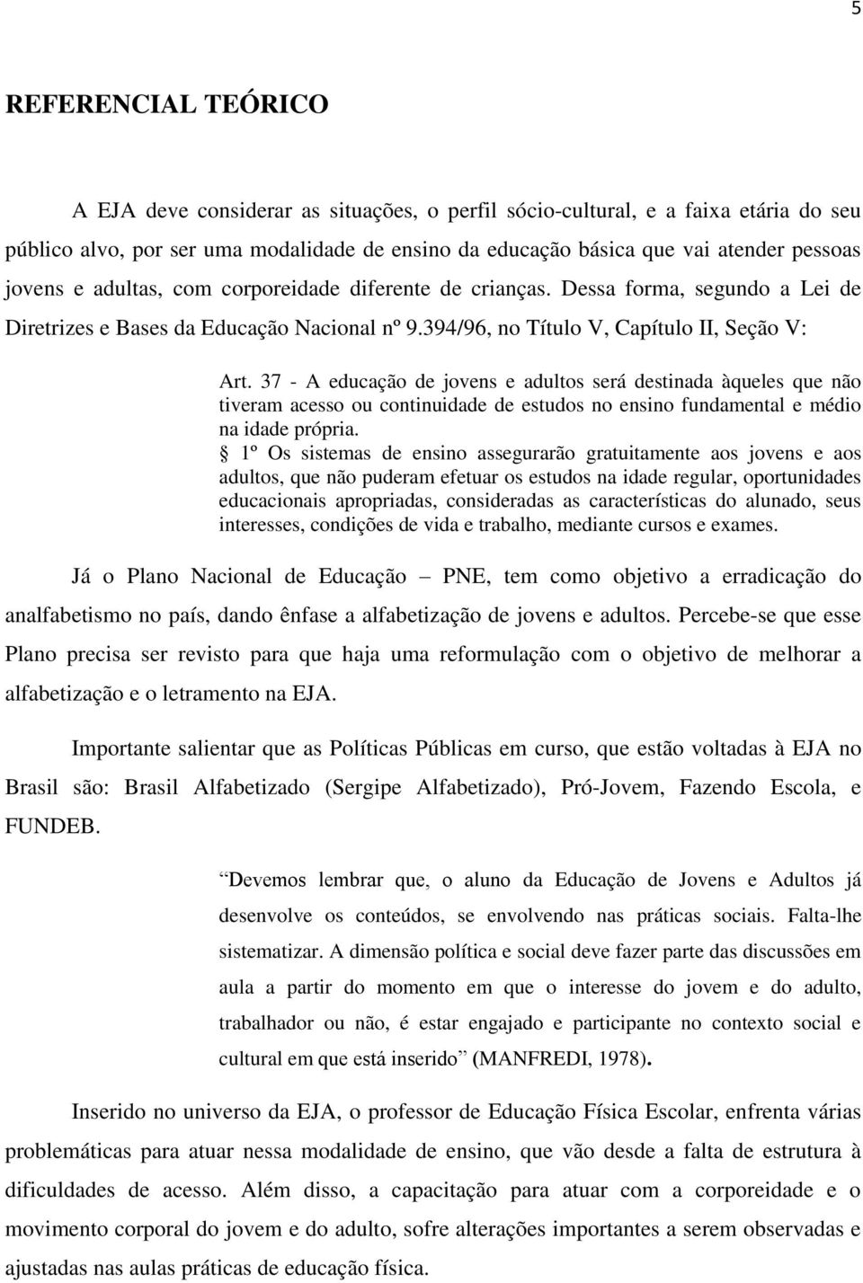 37 - A educação de jovens e adultos será destinada àqueles que não tiveram acesso ou continuidade de estudos no ensino fundamental e médio na idade própria.