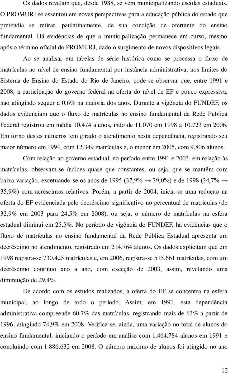 Há evidências de que a municipalização permanece em curso, mesmo após o término oficial do PROMURJ, dado o surgimento de novos dispositivos legais.