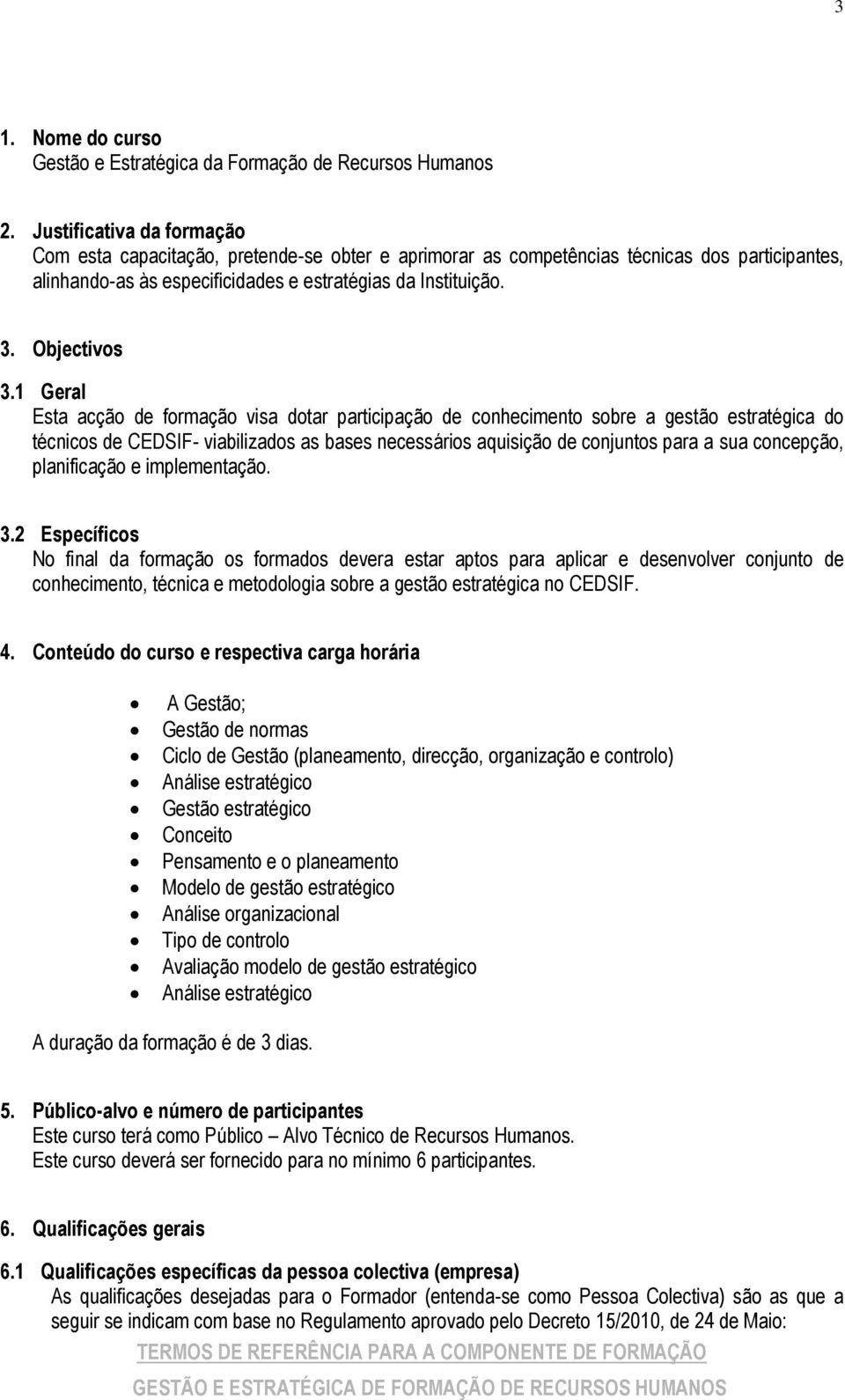 1 Geral Esta acção de formação visa dotar participação de conhecimento sobre a gestão estratégica do técnicos de CEDSIF- viabilizados as bases necessários aquisição de conjuntos para a sua concepção,