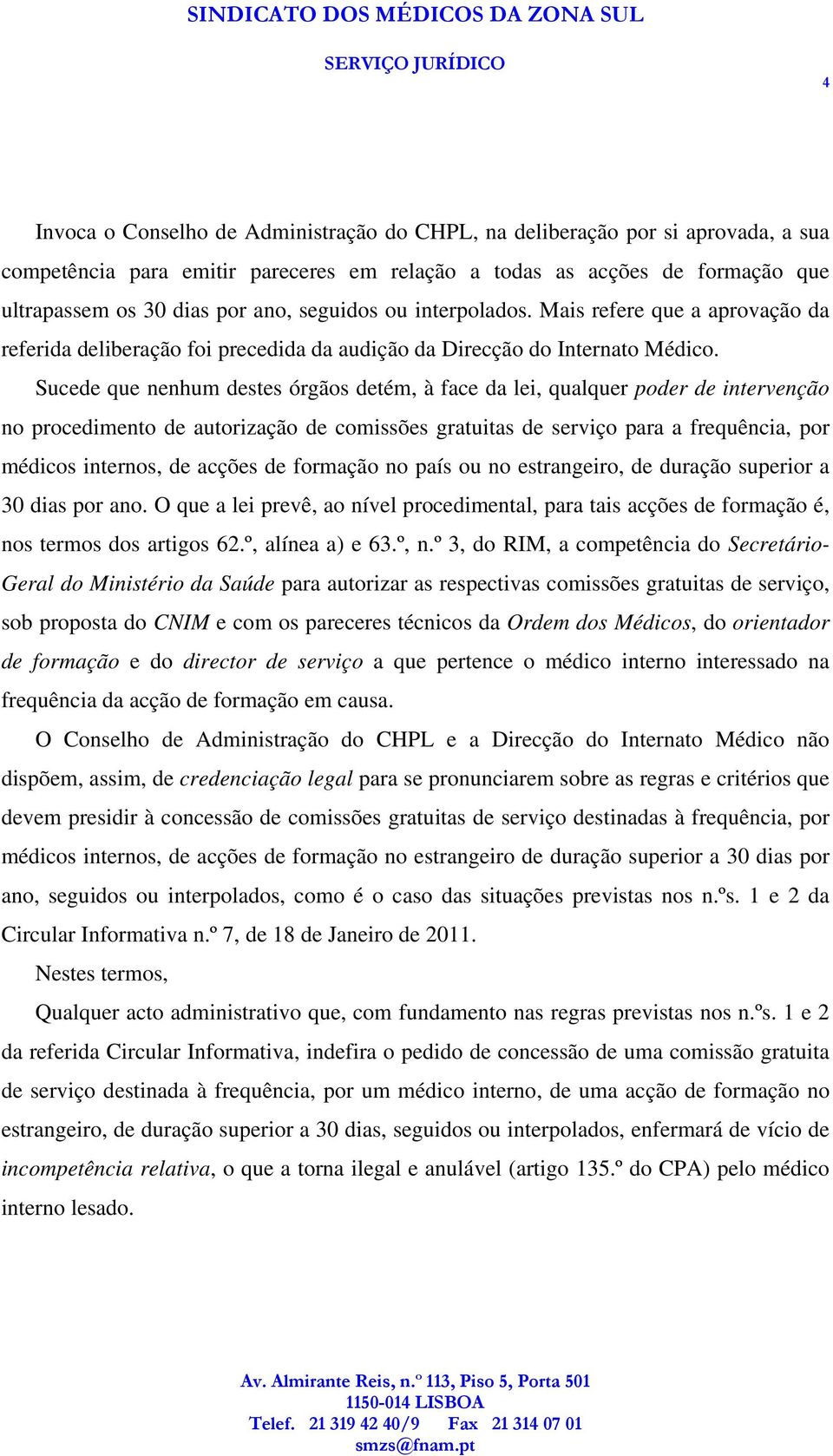 Sucede que nenhum destes órgãos detém, à face da lei, qualquer poder de intervenção no procedimento de autorização de comissões gratuitas de serviço para a frequência, por médicos internos, de acções