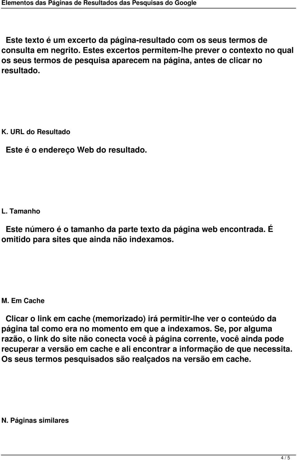 Tamanho Este número é o tamanho da parte texto da página web encontrada. É omitido para sites que ainda não indexamos. M.