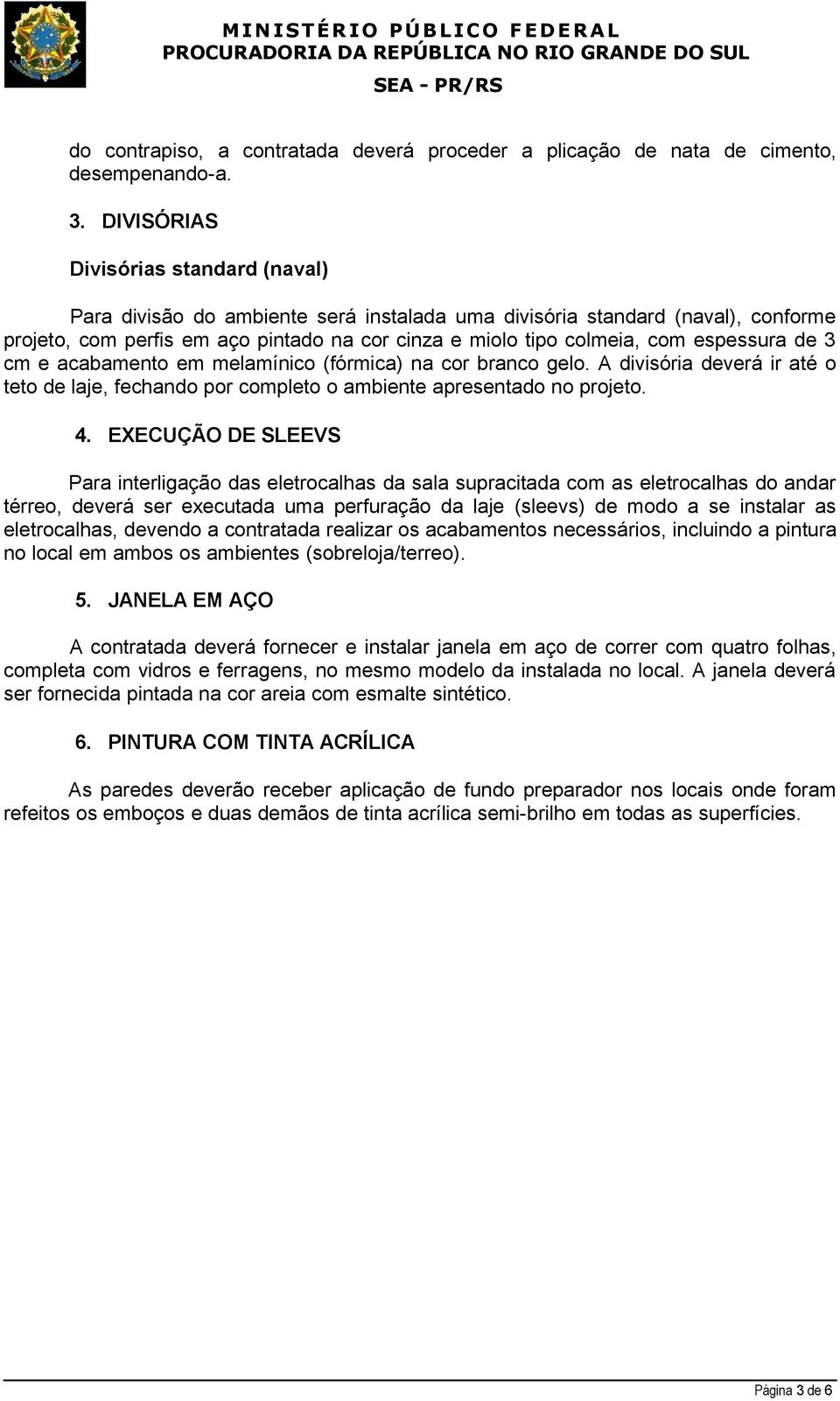 espessura de 3 cm e acabamento em melamínico (fórmica) na cor branco gelo. A divisória deverá ir até o teto de laje, fechando por completo o ambiente apresentado no projeto. 4.