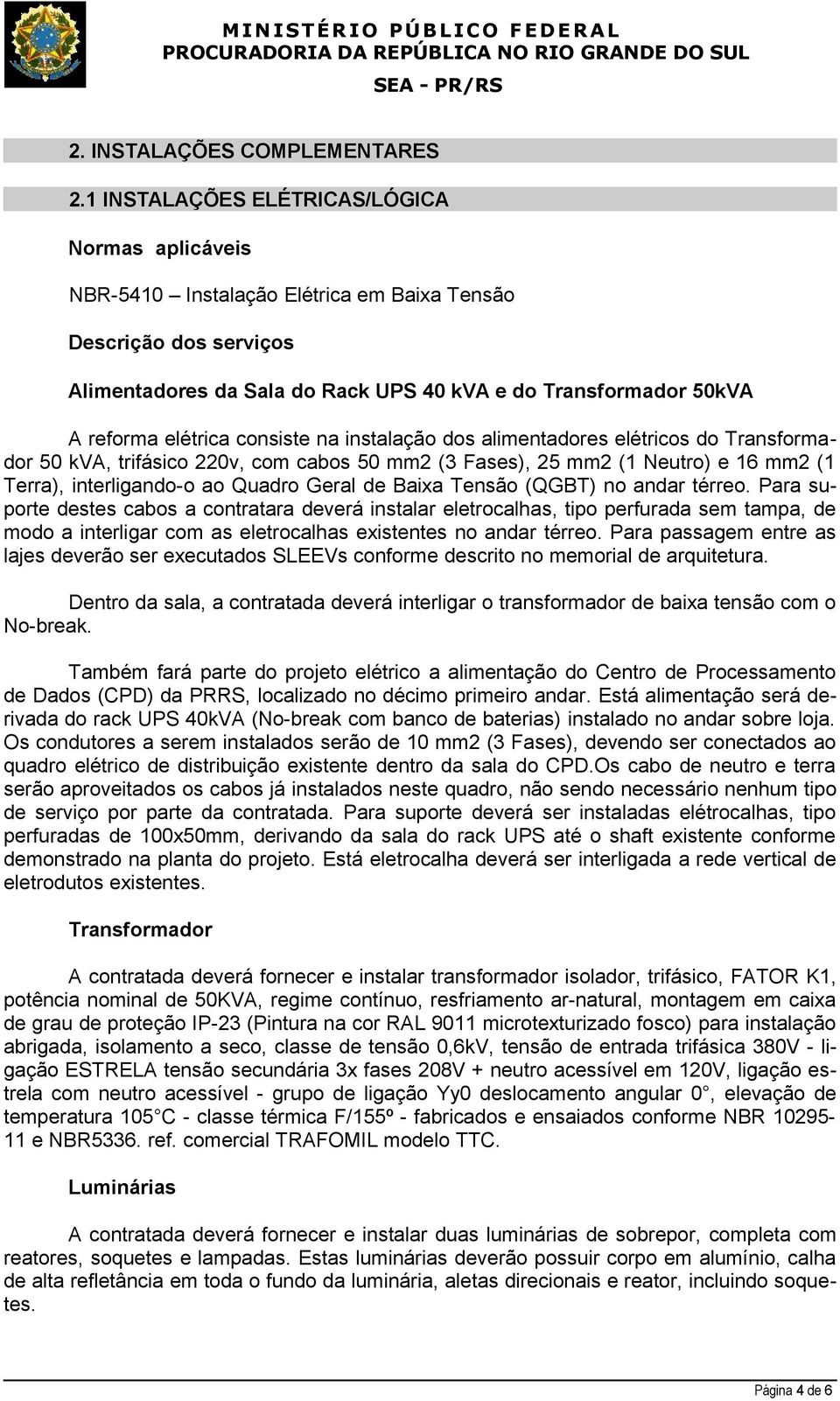 elétrica consiste na instalação dos alimentadores elétricos do Transformador 50 kva, trifásico 220v, com cabos 50 mm2 (3 Fases), 25 mm2 (1 Neutro) e 16 mm2 (1 Terra), interligando-o ao Quadro Geral