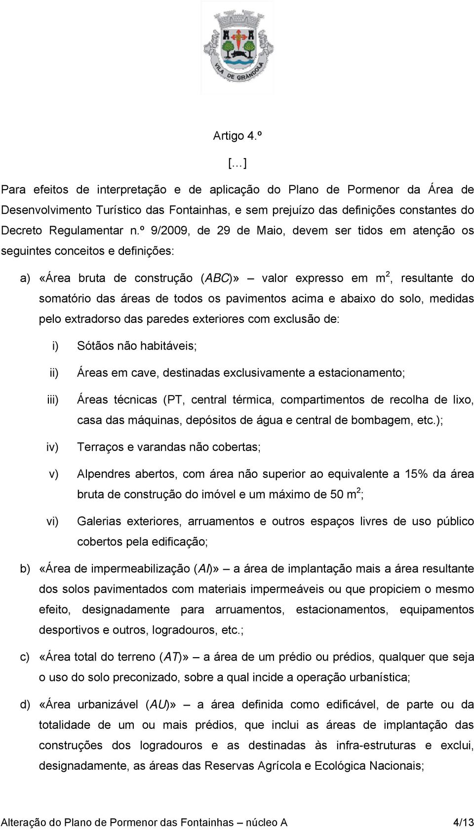 pavimentos acima e abaixo do solo, medidas pelo extradorso das paredes exteriores com exclusão de: i) Sótãos não habitáveis; ii) iii) iv) Áreas em cave, destinadas exclusivamente a estacionamento;