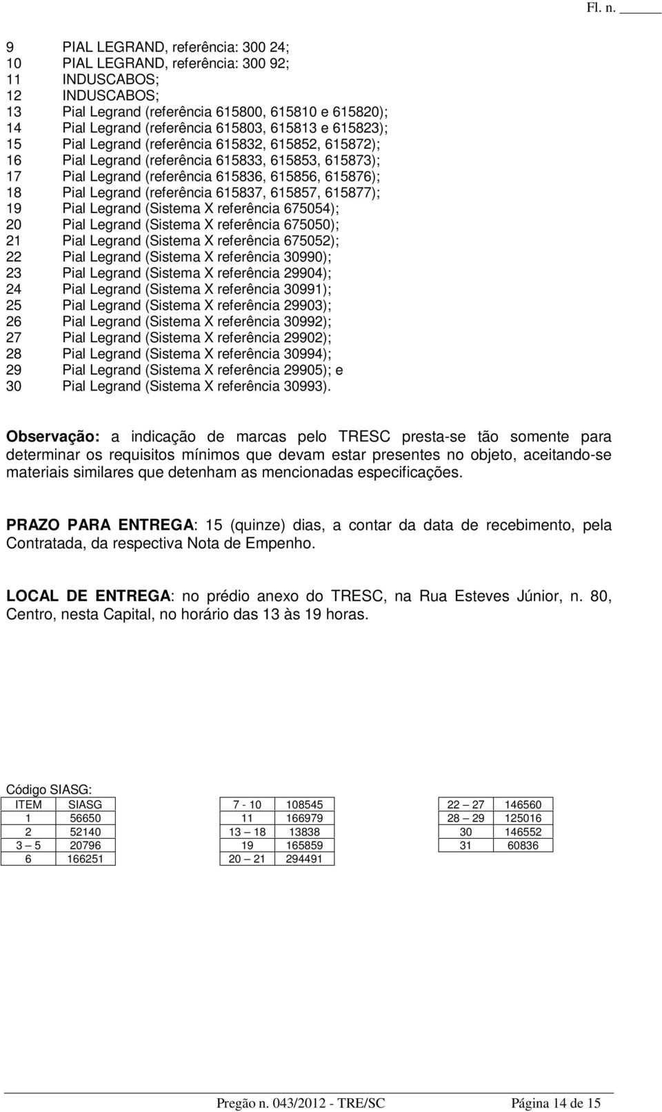 615837, 615857, 615877); 19 Pial Legrand (Sistema X referência 675054); 20 Pial Legrand (Sistema X referência 675050); 21 Pial Legrand (Sistema X referência 675052); 22 Pial Legrand (Sistema X