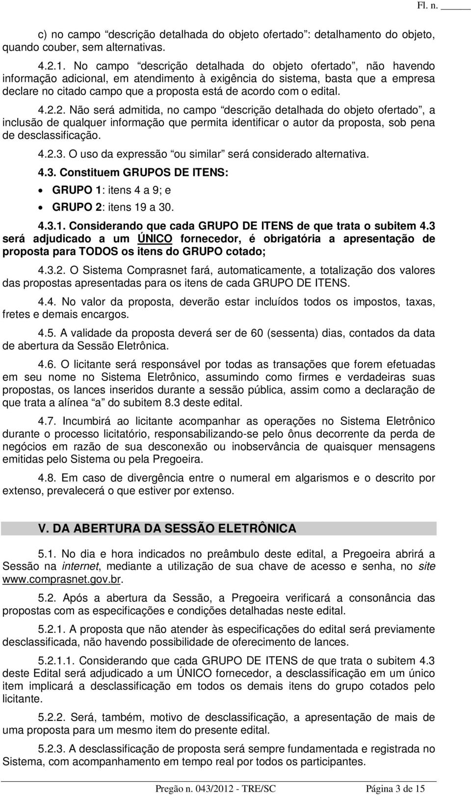 o edital. 4.2.2. Não será admitida, no campo descrição detalhada do objeto ofertado, a inclusão de qualquer informação que permita identificar o autor da proposta, sob pena de desclassificação. 4.2.3.