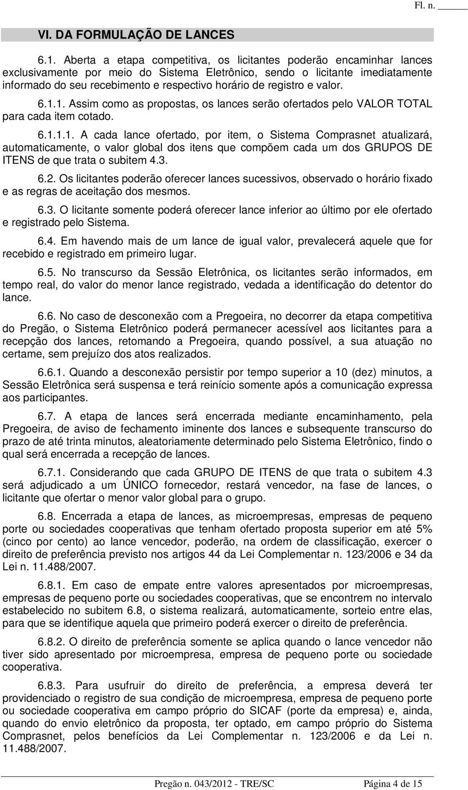 registro e valor. 6.1.1. Assim como as propostas, os lances serão ofertados pelo VALOR TOTAL para cada item cotado. 6.1.1.1. A cada lance ofertado, por item, o Sistema Comprasnet atualizará, automaticamente, o valor global dos itens que compõem cada um dos GRUPOS DE ITENS de que trata o subitem 4.