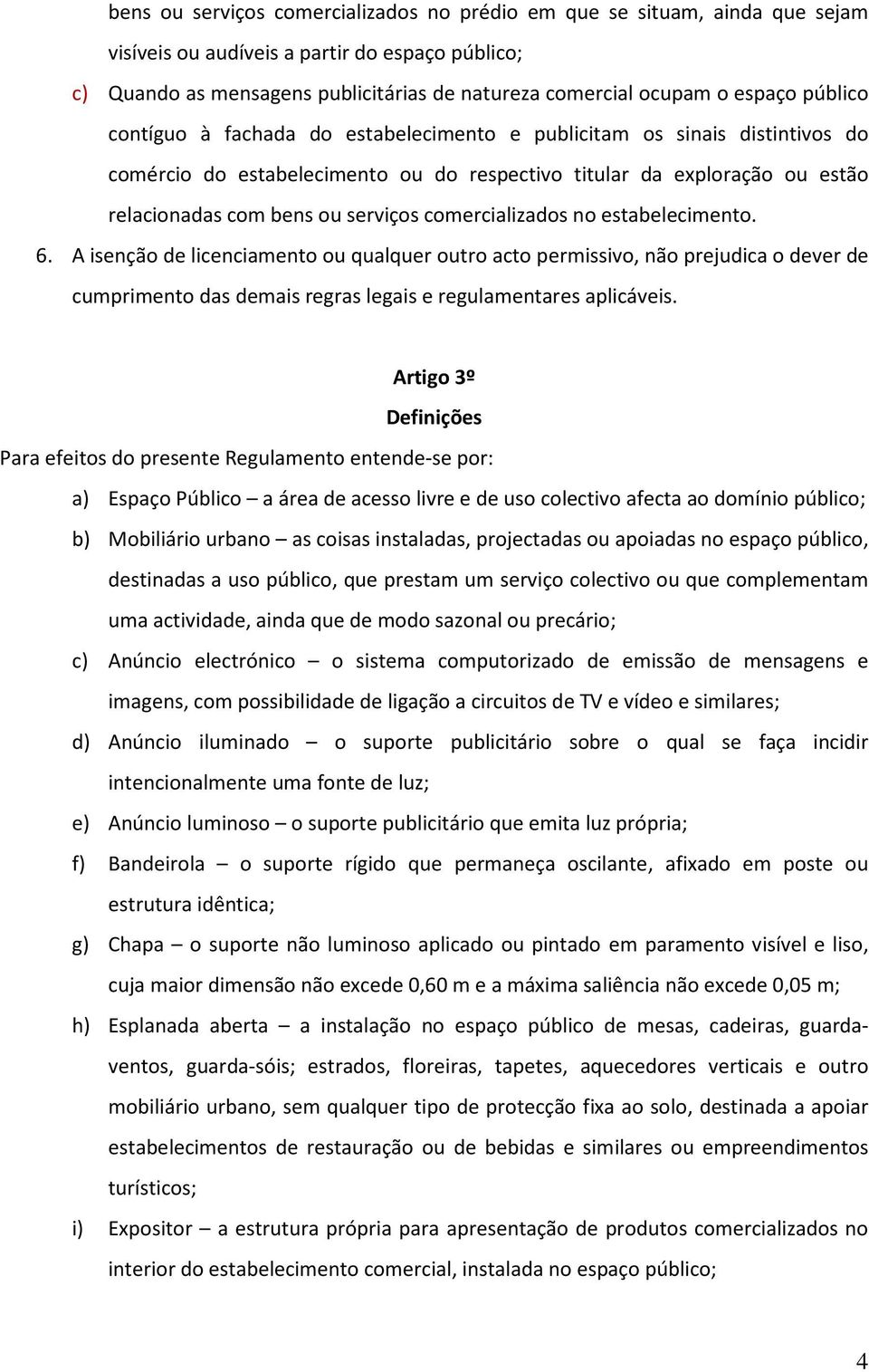 serviços comercializados no estabelecimento. 6. A isenção de licenciamento ou qualquer outro acto permissivo, não prejudica o dever de cumprimento das demais regras legais e regulamentares aplicáveis.