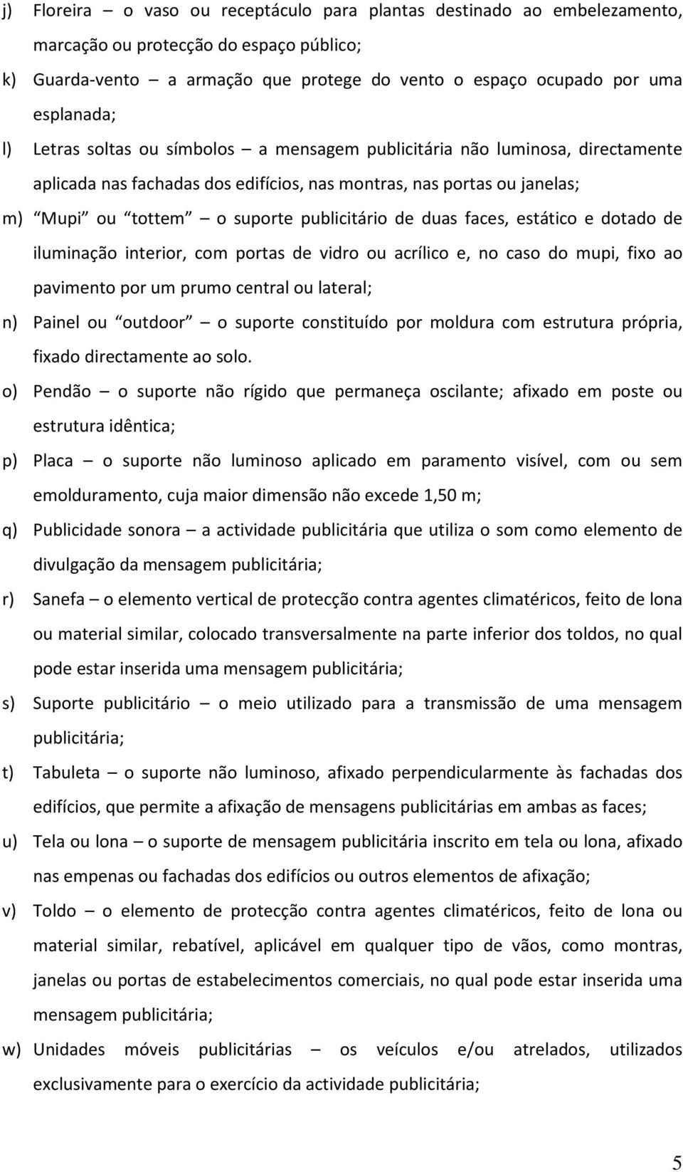 duas faces, estático e dotado de iluminação interior, com portas de vidro ou acrílico e, no caso do mupi, fixo ao pavimento por um prumo central ou lateral; n) Painel ou outdoor o suporte constituído