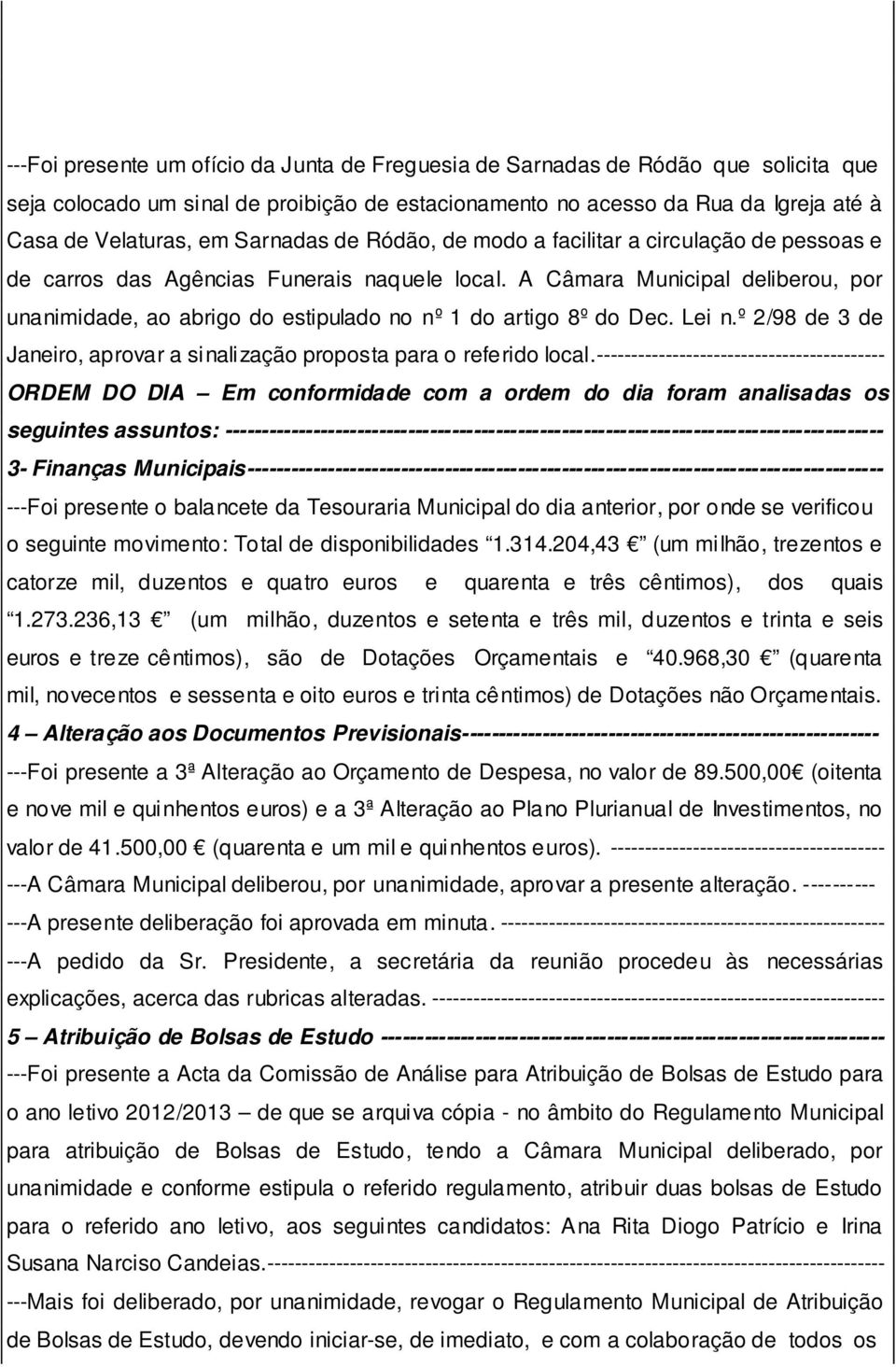 A Câmara Municipal deliberou, por unanimidade, ao abrigo do estipulado no nº 1 do artigo 8º do Dec. Lei n.º 2/98 de 3 de Janeiro, aprovar a sinalização proposta para o referido local.