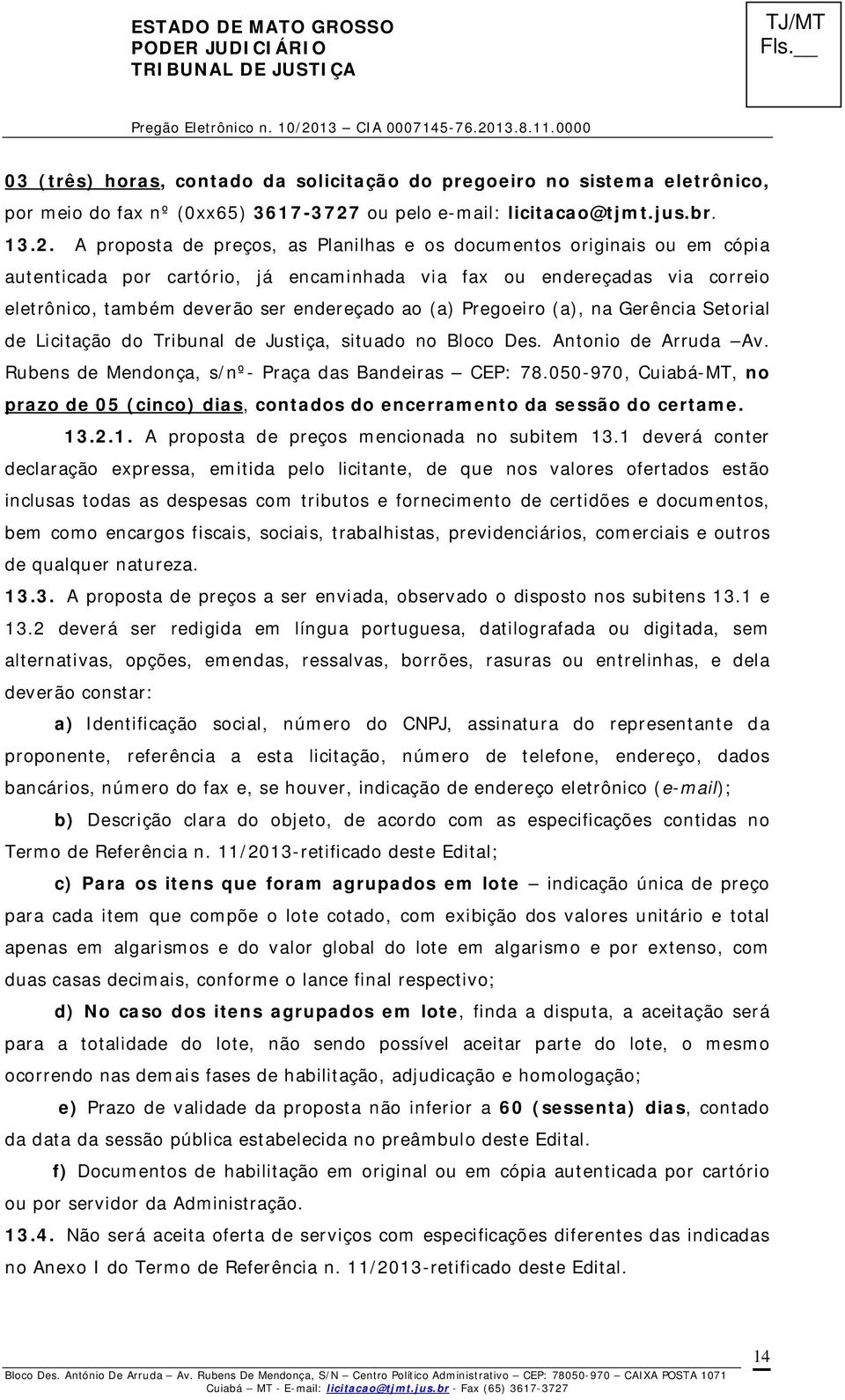 A proposta de preços, as Planilhas e os documentos originais ou em cópia autenticada por cartório, já encaminhada via fax ou endereçadas via correio eletrônico, também deverão ser endereçado ao (a)