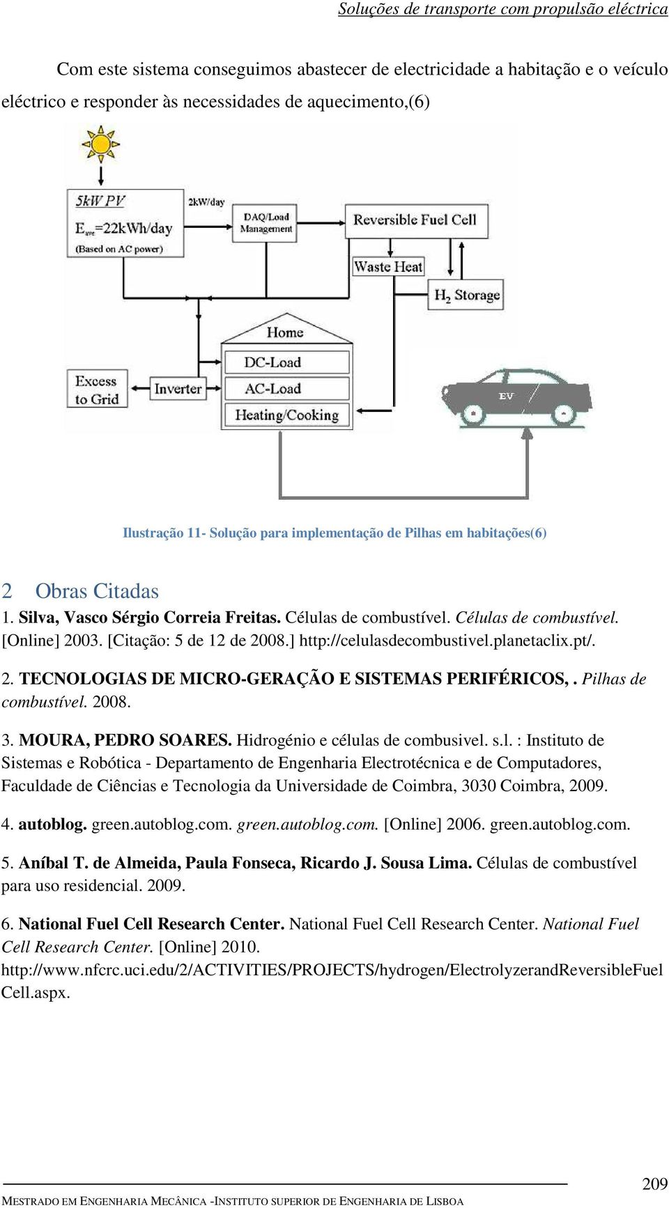 planetaclix.pt/. 2. TECNOLOGIAS DE MICRO-GERAÇÃO E SISTEMAS PERIFÉRICOS,. Pilhas de combustível. 2008. 3. MOURA, PEDRO SOARES. Hidrogénio e células de combusivel. s.l. : Instituto de Sistemas e Robótica - Departamento de Engenharia Electrotécnica e de Computadores, Faculdade de Ciências e Tecnologia da Universidade de Coimbra, 3030 Coimbra, 2009.