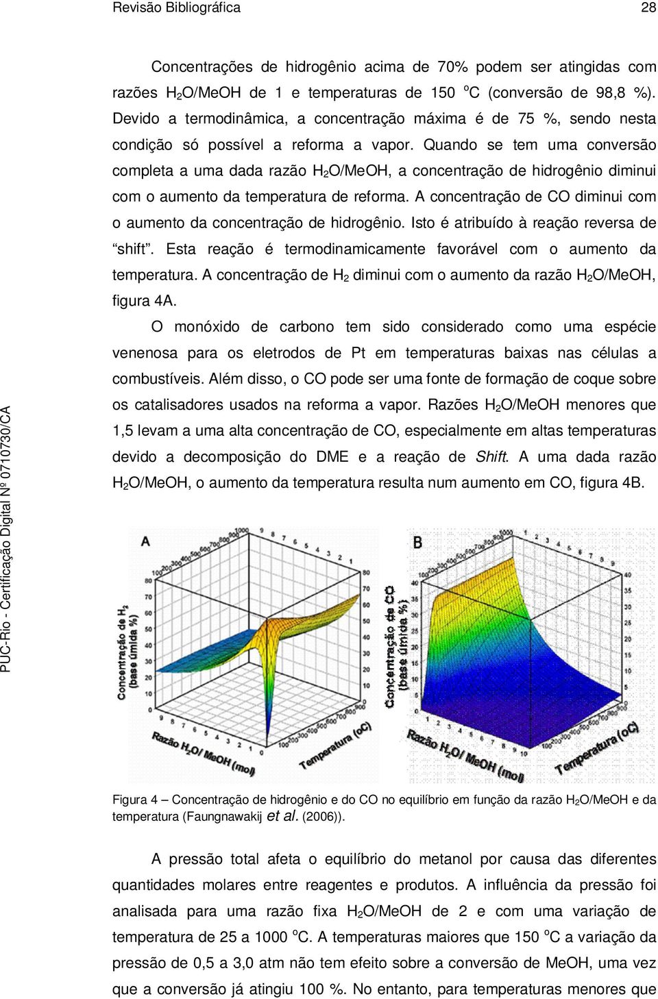 Quando se tem uma conversão completa a uma dada razão H 2 O/MeOH, a concentração de hidrogênio diminui com o aumento da temperatura de reforma.